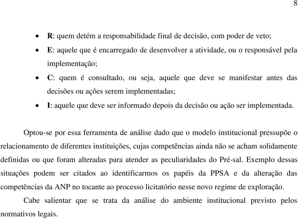 Optou-se por essa ferramenta de análise dado que o modelo institucional pressupõe o relacionamento de diferentes instituições, cujas competências ainda não se acham solidamente definidas ou que foram