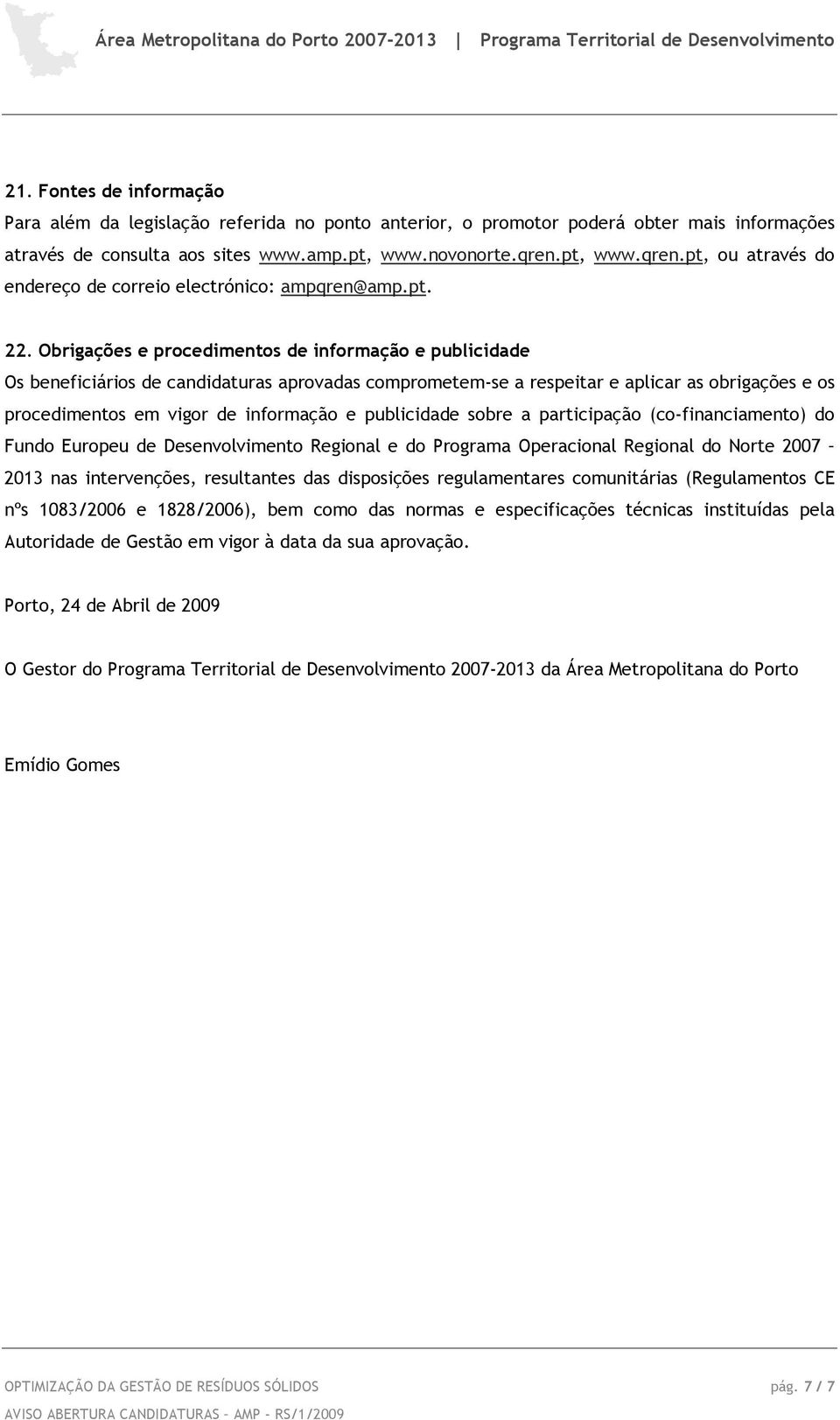 Obrigações e procedimentos de informação e publicidade Os beneficiários de candidaturas aprovadas comprometem-se a respeitar e aplicar as obrigações e os procedimentos em vigor de informação e