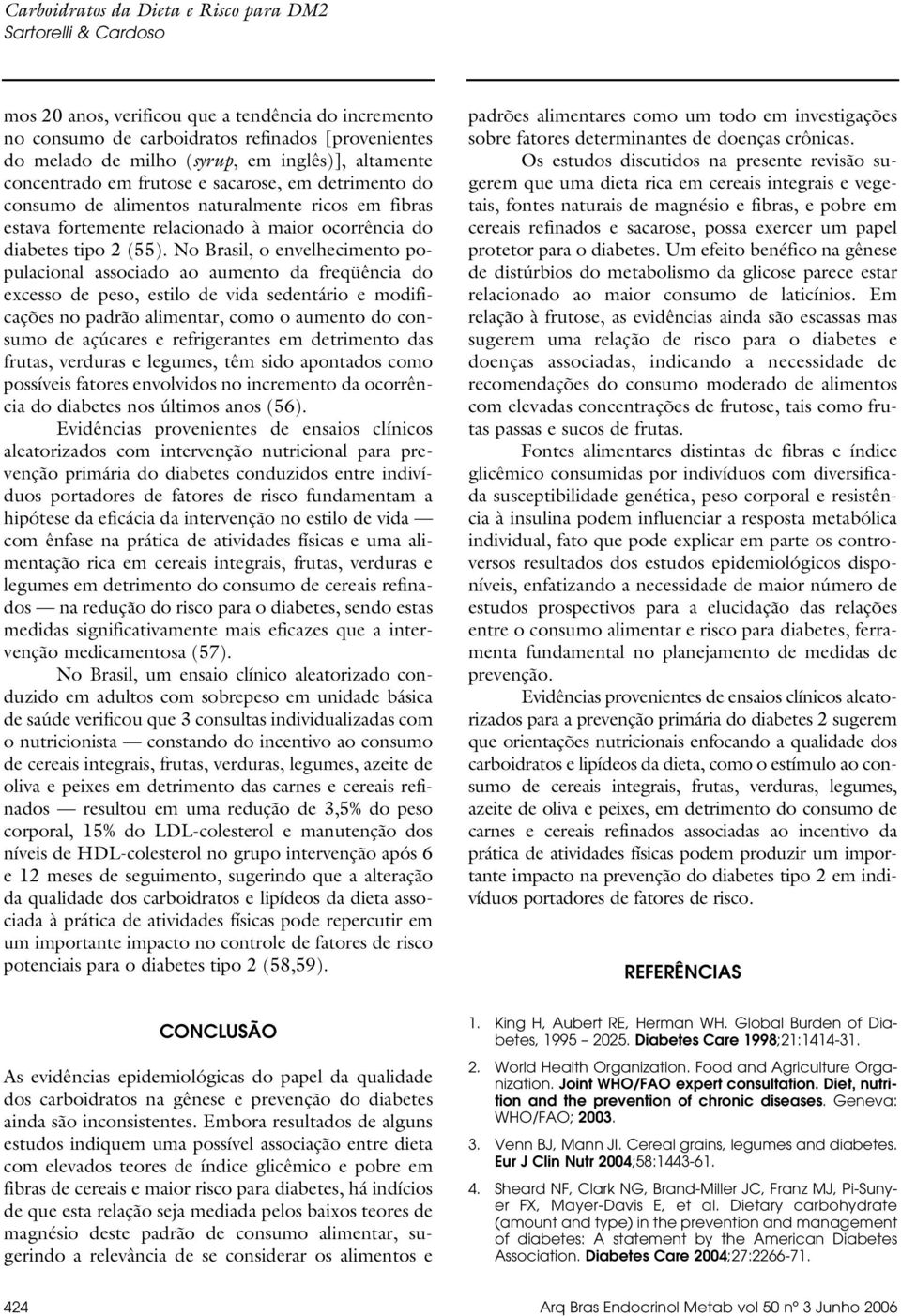 No Brasil, o envelhecimento populacional associado ao aumento da freqüência do excesso de peso, estilo de vida sedentário e modificações no padrão alimentar, como o aumento do consumo de açúcares e