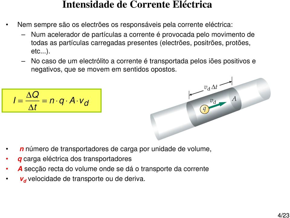 No caso de um electrólito a corrente é transportada pelos iões positivos e negativos, que se movem em sentidos opostos.