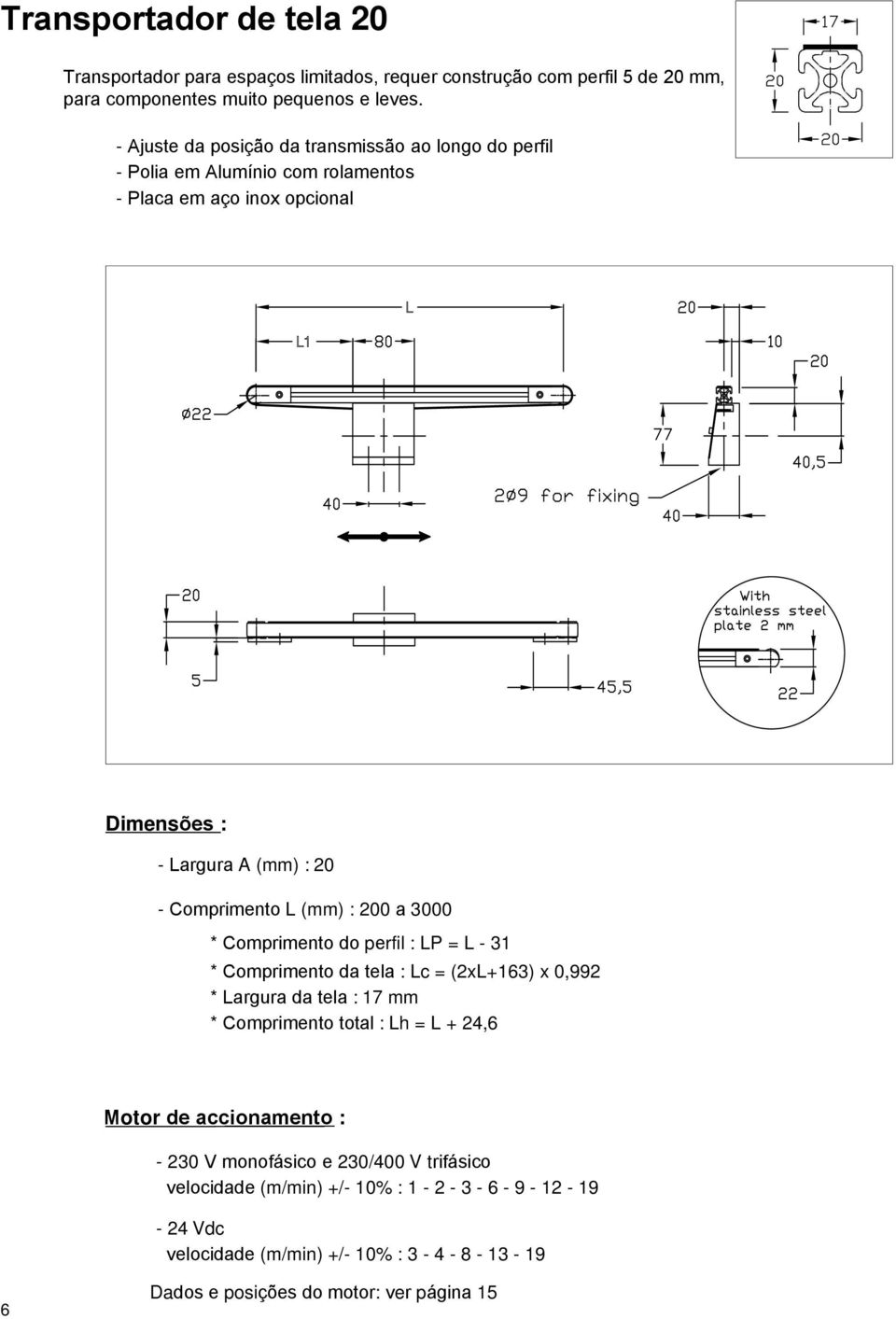 (mm) : 200 a 3000 * Comprimento do perfil : LP = L - 31 * Comprimento da tela : Lc = (2xL+163) x 0,992 * Largura da tela : 17 mm * Comprimento total : Lh = L + 24,6 Motor