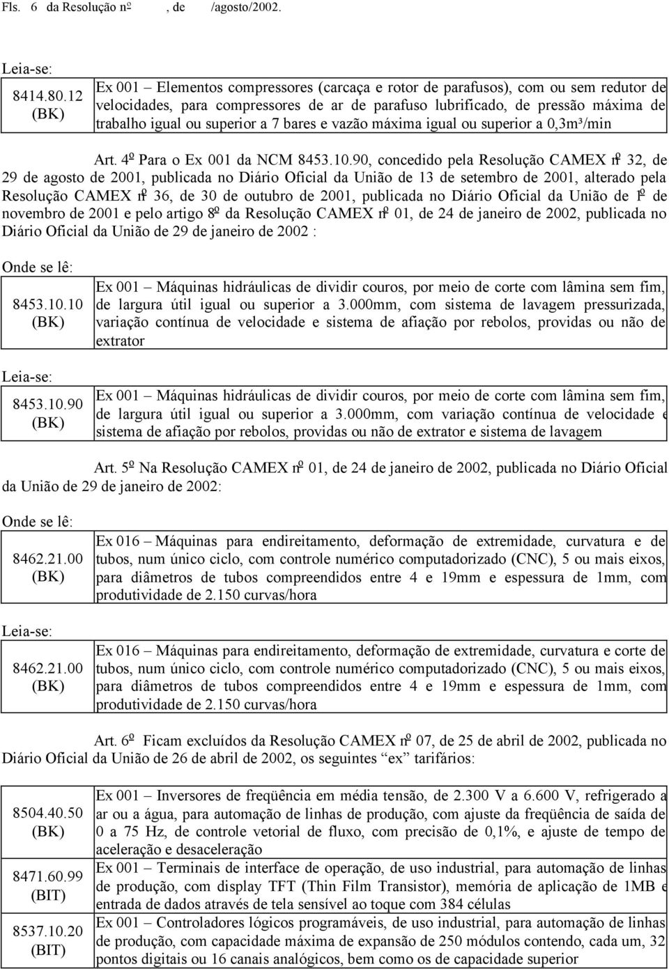 7 bares e vazão máxima igual ou superior a 0,3m³/min Art. 4 o Para o Ex 001 da NCM 8453.10.