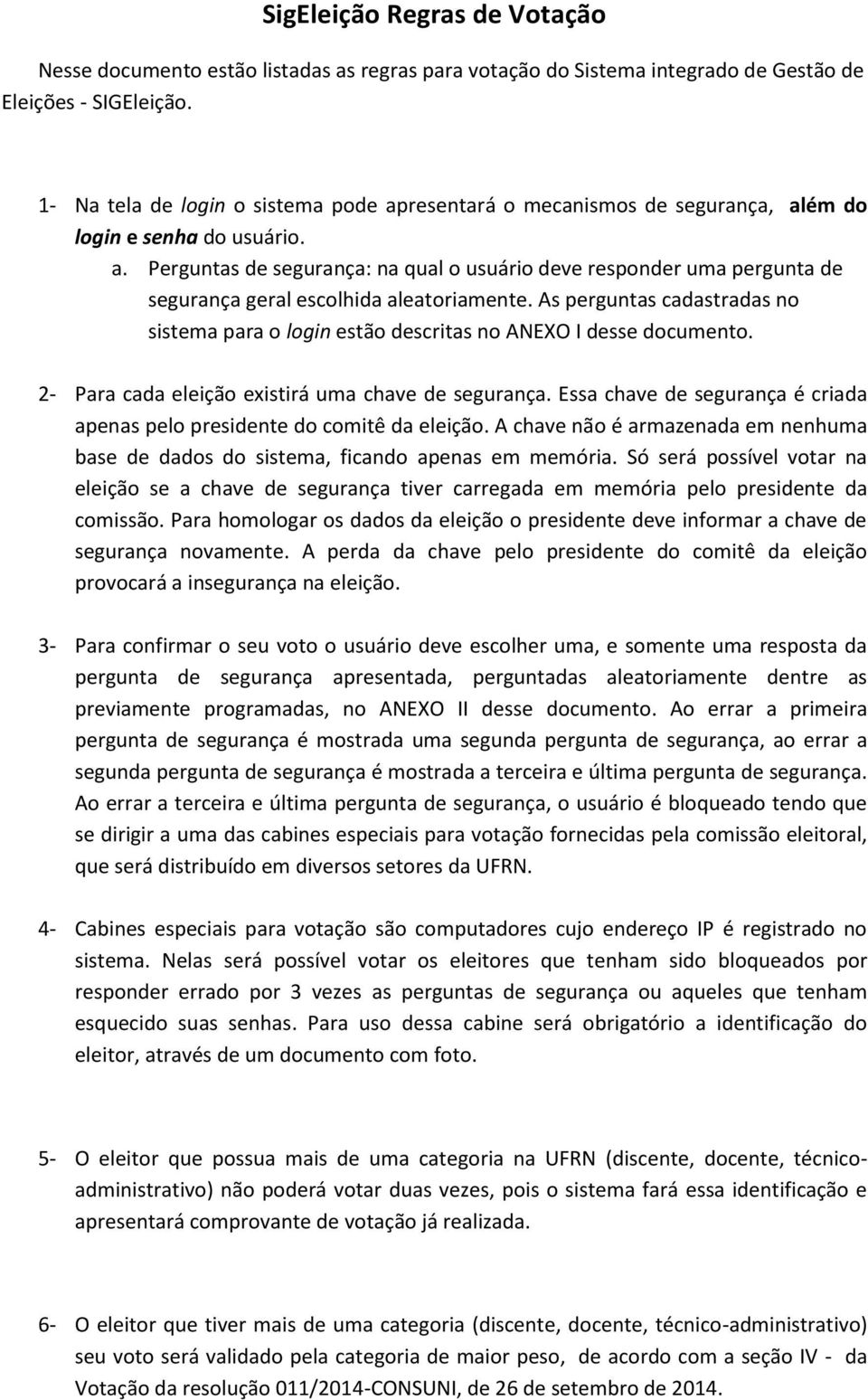 As perguntas cadastradas no sistema para o login estão descritas no ANEXO I desse documento. 2- Para cada eleição existirá uma chave de segurança.