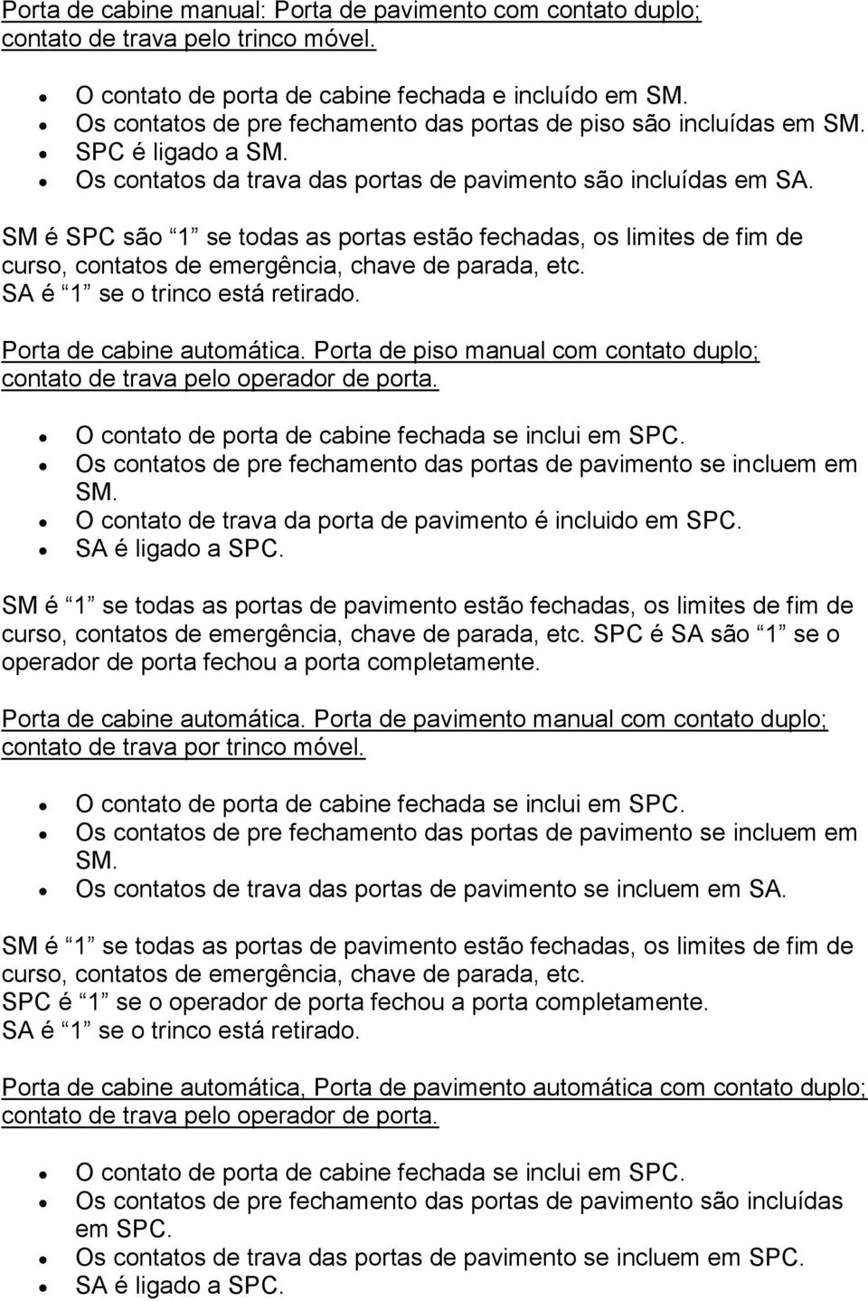 SM é SPC são 1 se todas as portas estão fechadas, os limites de fim de curso, contatos de emergência, chave de parada, etc. Porta de cabine automática.