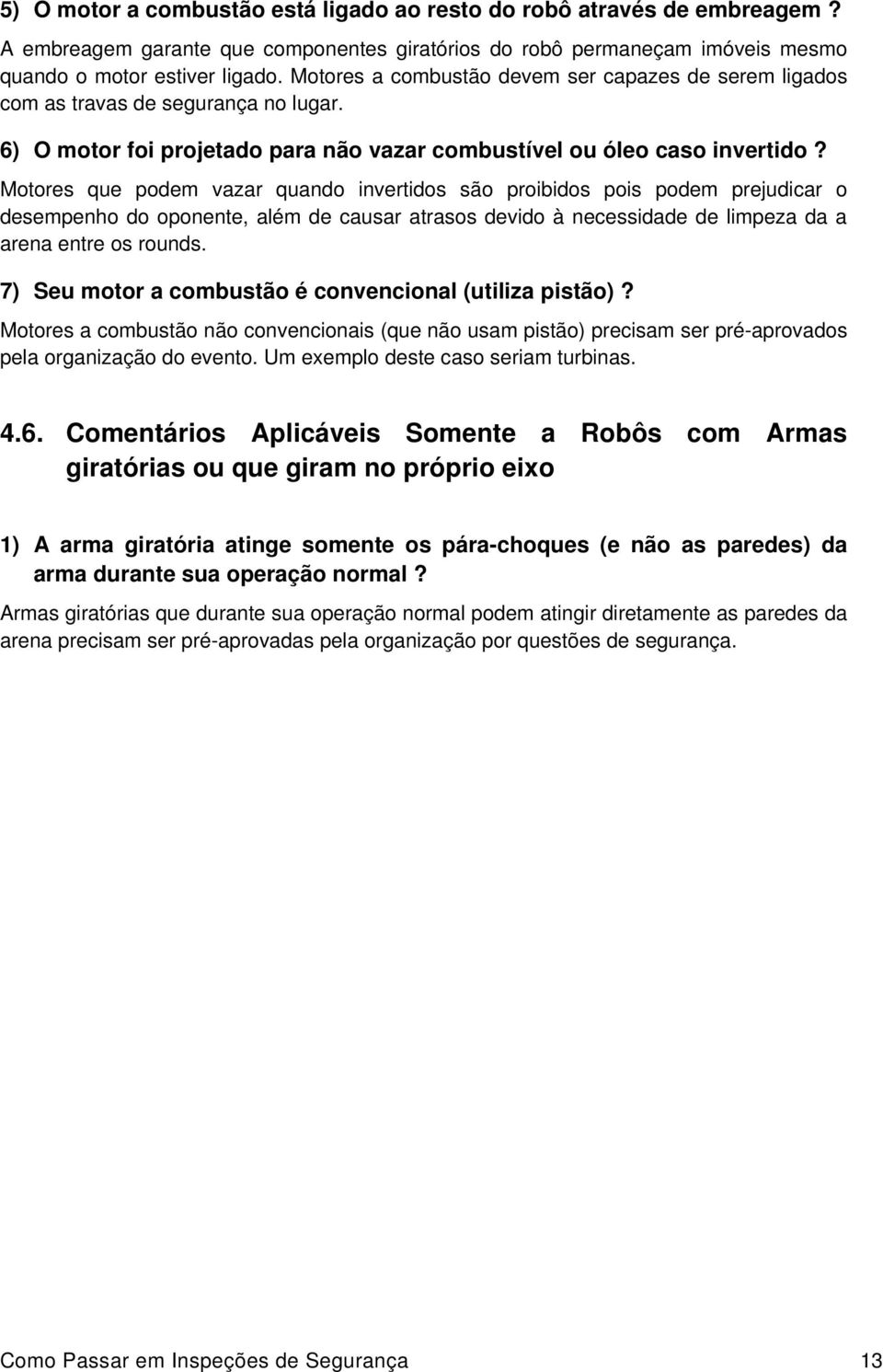 Motores que podem vazar quando invertidos são proibidos pois podem prejudicar o desempenho do oponente, além de causar atrasos devido à necessidade de limpeza da a arena entre os rounds.