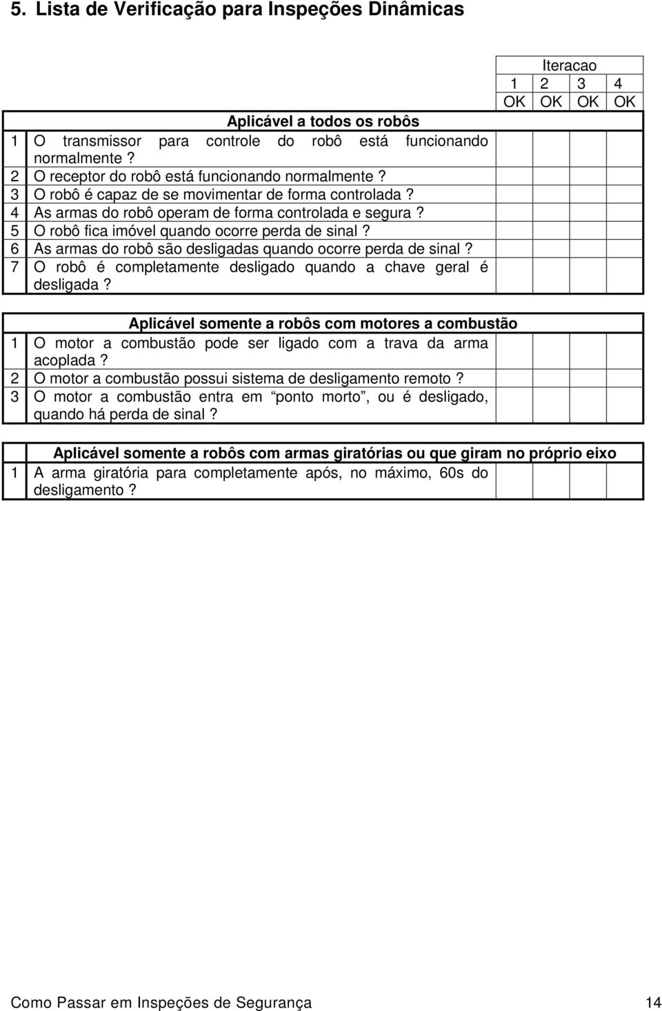 6 As armas do robô são desligadas quando ocorre perda de sinal? 7 O robô é completamente desligado quando a chave geral é desligada?