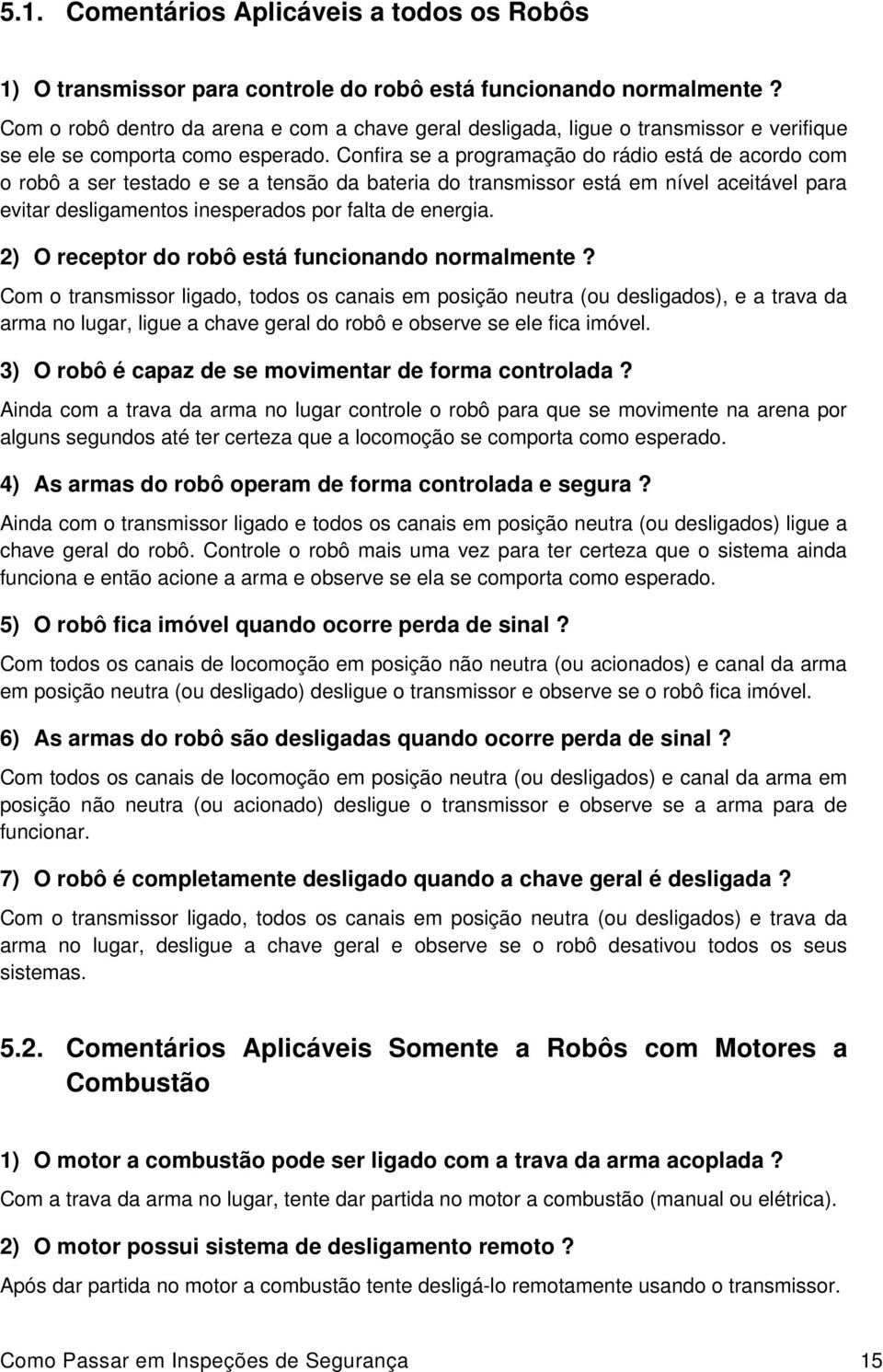 Confira se a programação do rádio está de acordo com o robô a ser testado e se a tensão da bateria do transmissor está em nível aceitável para evitar desligamentos inesperados por falta de energia.