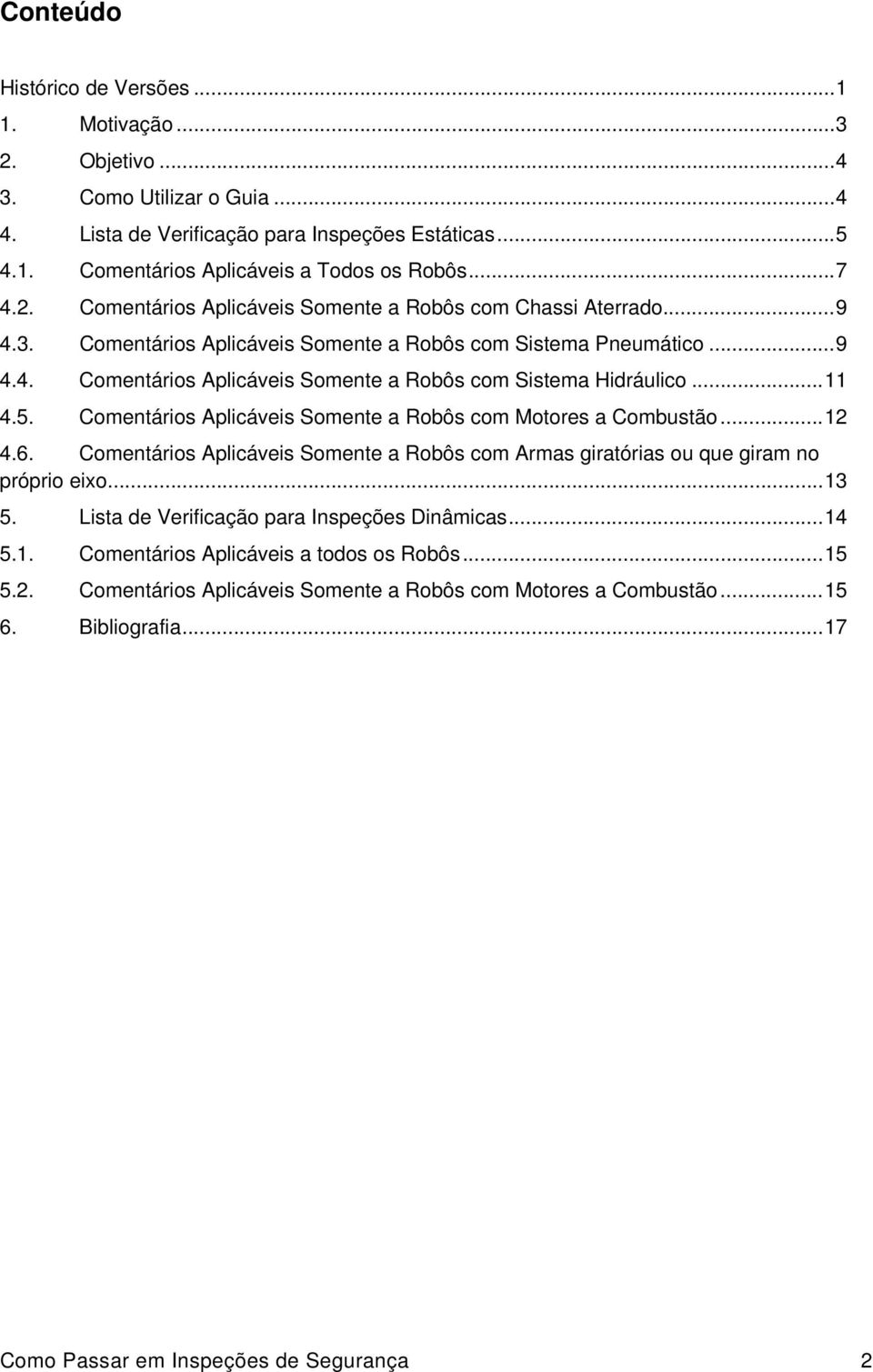 .. 11 4.5. Comentários Aplicáveis Somente a Robôs com Motores a Combustão... 12 4.6. Comentários Aplicáveis Somente a Robôs com Armas giratórias ou que giram no próprio eixo... 13 5.