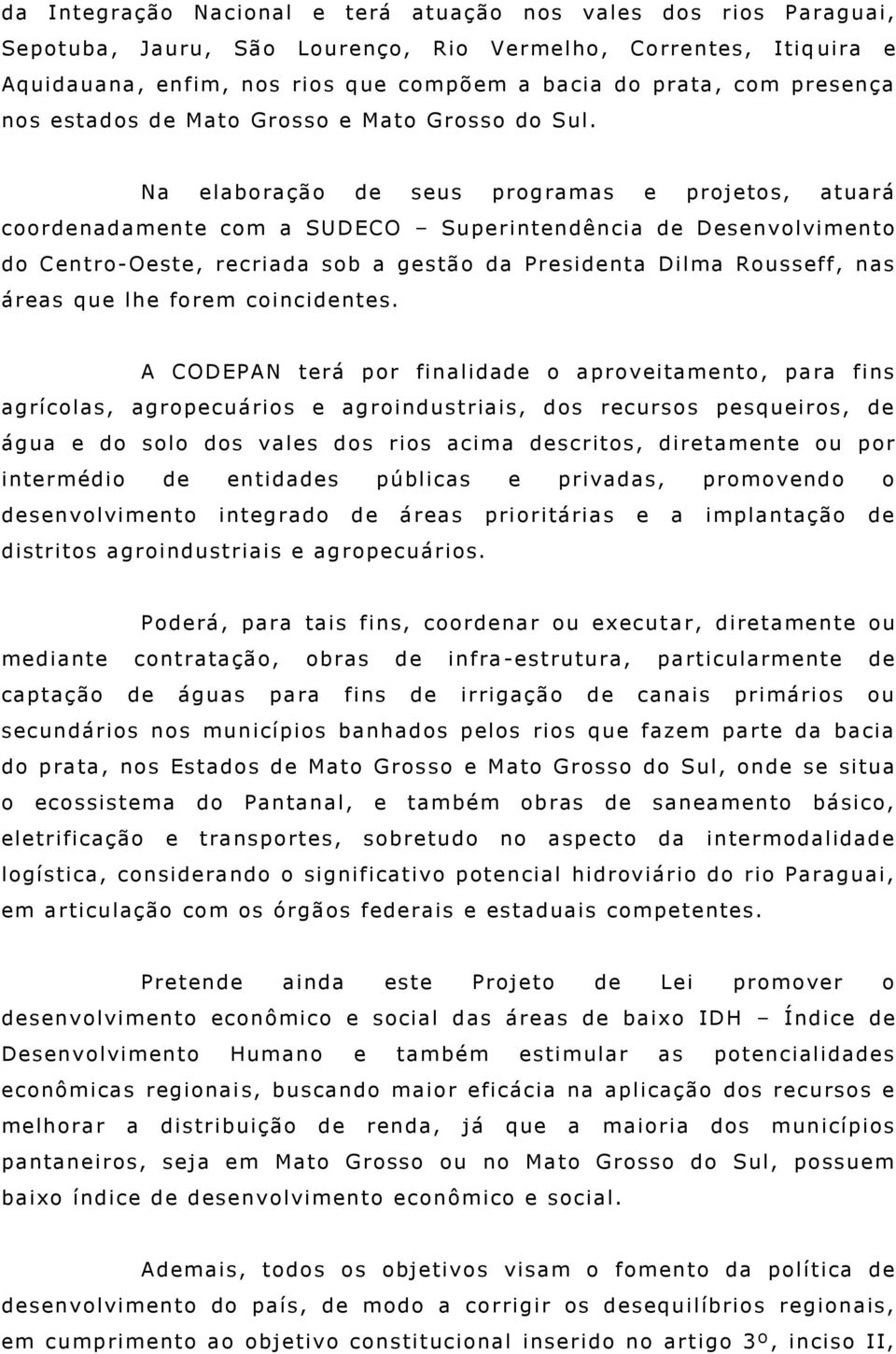 Na elaboração de seus programas e projetos, atuará coordenadamente com a SUDECO Superintendência de Desenvolvimento do Centro-Oeste, recriada sob a gestão da Presidenta Dilma Rousseff, nas áreas que