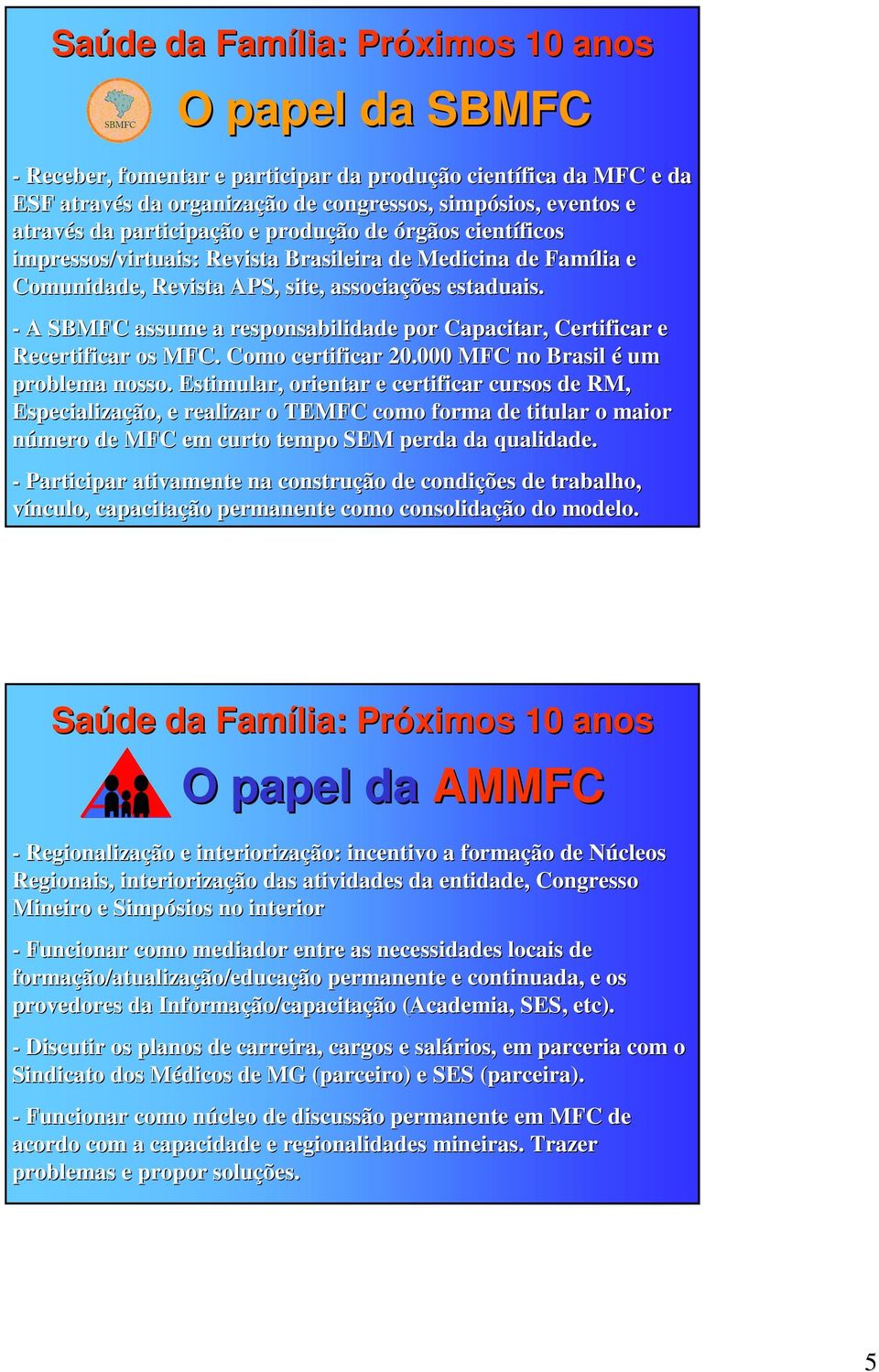 - A SBMFC assume a responsabilidade por Capacitar, Certificar e Recertificar os MFC. Como certificar 20.000 MFC no Brasil é um problema nosso.