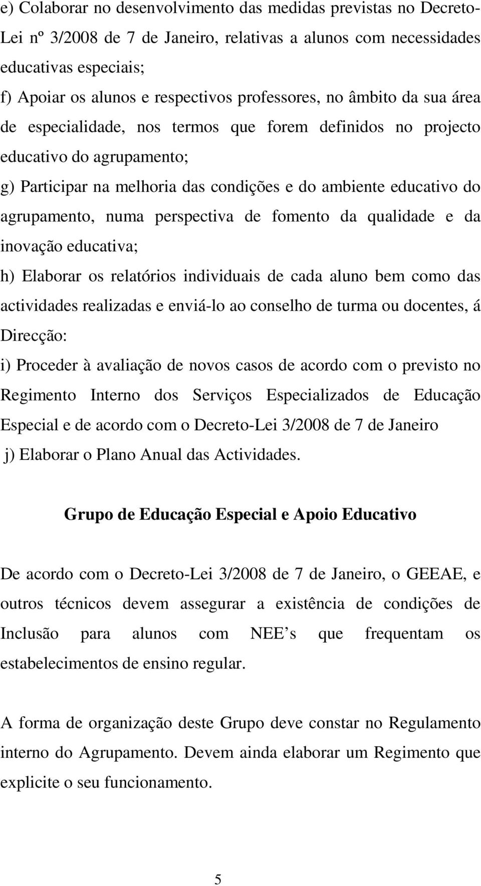 agrupamento, numa perspectiva de fomento da qualidade e da inovação educativa; h) Elaborar os relatórios individuais de cada aluno bem como das actividades realizadas e enviá-lo ao conselho de turma