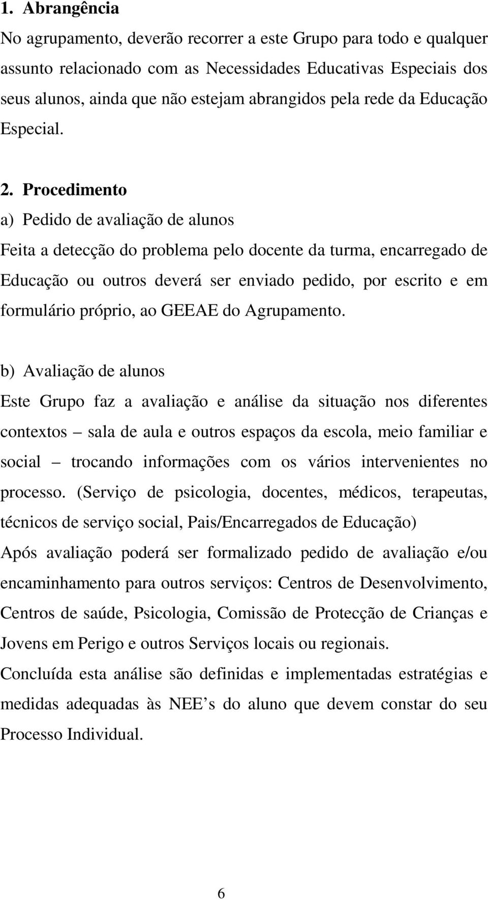 Procedimento a) Pedido de avaliação de alunos Feita a detecção do problema pelo docente da turma, encarregado de Educação ou outros deverá ser enviado pedido, por escrito e em formulário próprio, ao