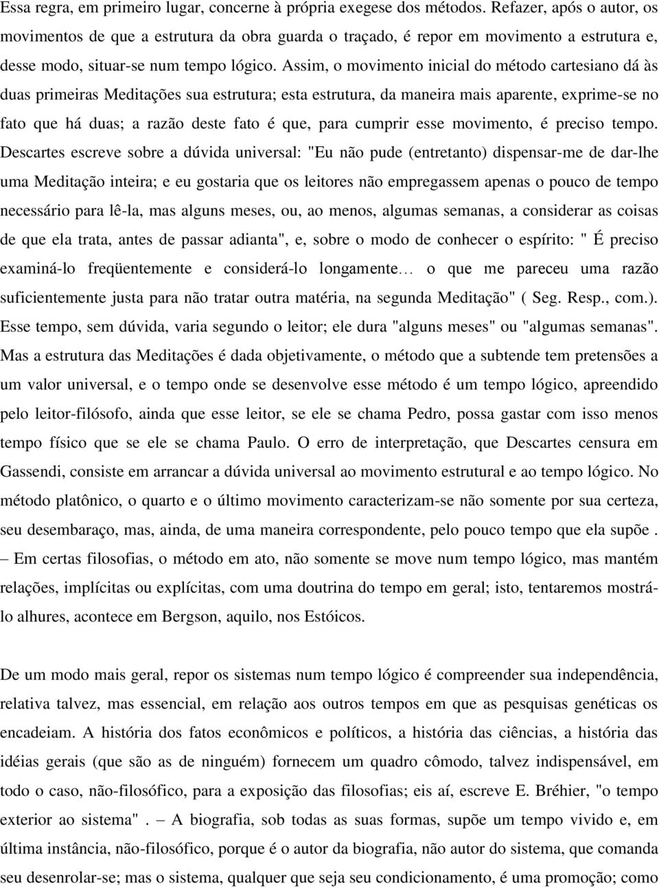 Assim, o movimento inicial do método cartesiano dá às duas primeiras Meditações sua estrutura; esta estrutura, da maneira mais aparente, exprime-se no fato que há duas; a razão deste fato é que, para