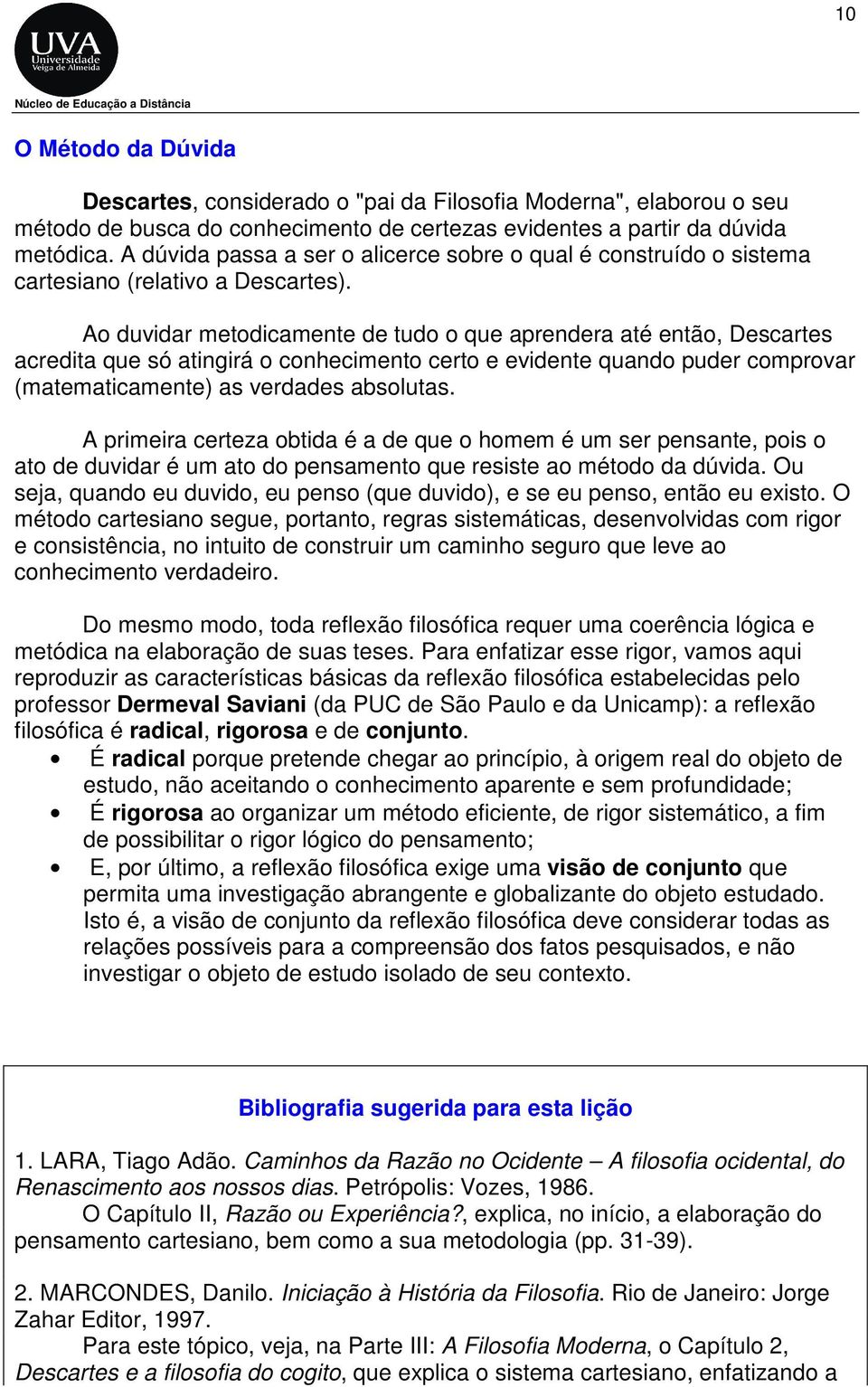 Ao duvidar metodicamente de tudo o que aprendera até então, Descartes acredita que só atingirá o conhecimento certo e evidente quando puder comprovar (matematicamente) as verdades absolutas.