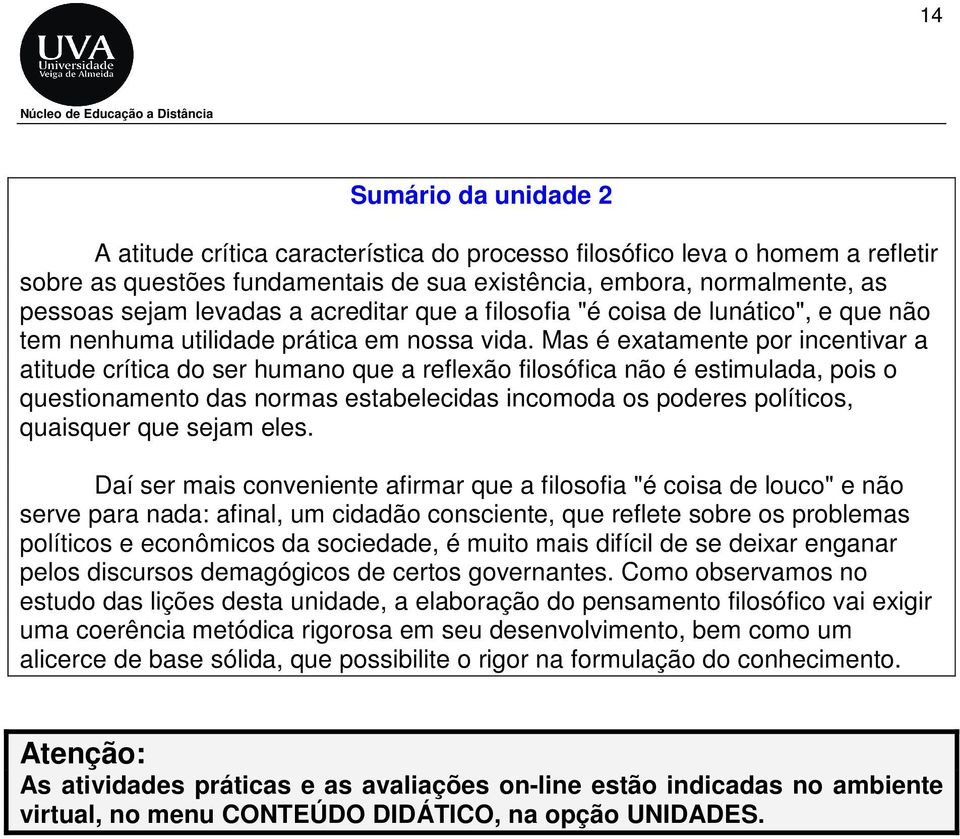 Mas é exatamente por incentivar a atitude crítica do ser humano que a reflexão filosófica não é estimulada, pois o questionamento das normas estabelecidas incomoda os poderes políticos, quaisquer que