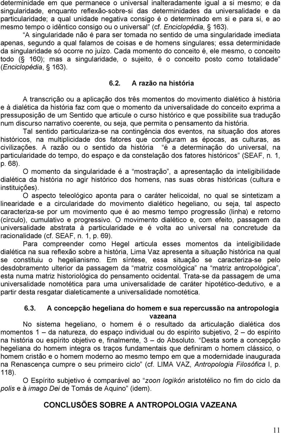 A singularidade não é para ser tomada no sentido de uma singularidade imediata apenas, segundo a qual falamos de coisas e de homens singulares; essa determinidade da singularidade só ocorre no juízo.