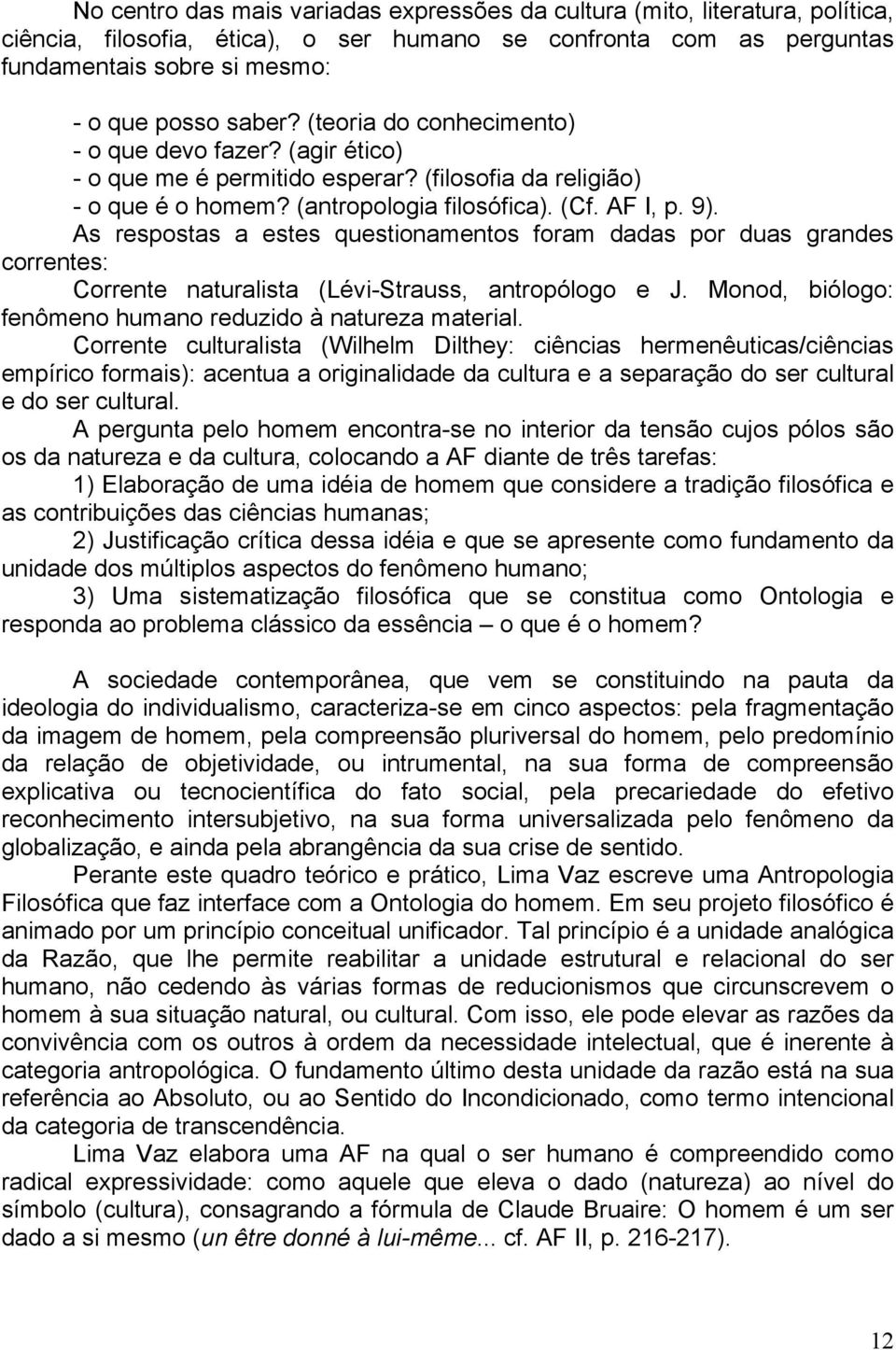 As respostas a estes questionamentos foram dadas por duas grandes correntes: Corrente naturalista (Lévi-Strauss, antropólogo e J. Monod, biólogo: fenômeno humano reduzido à natureza material.