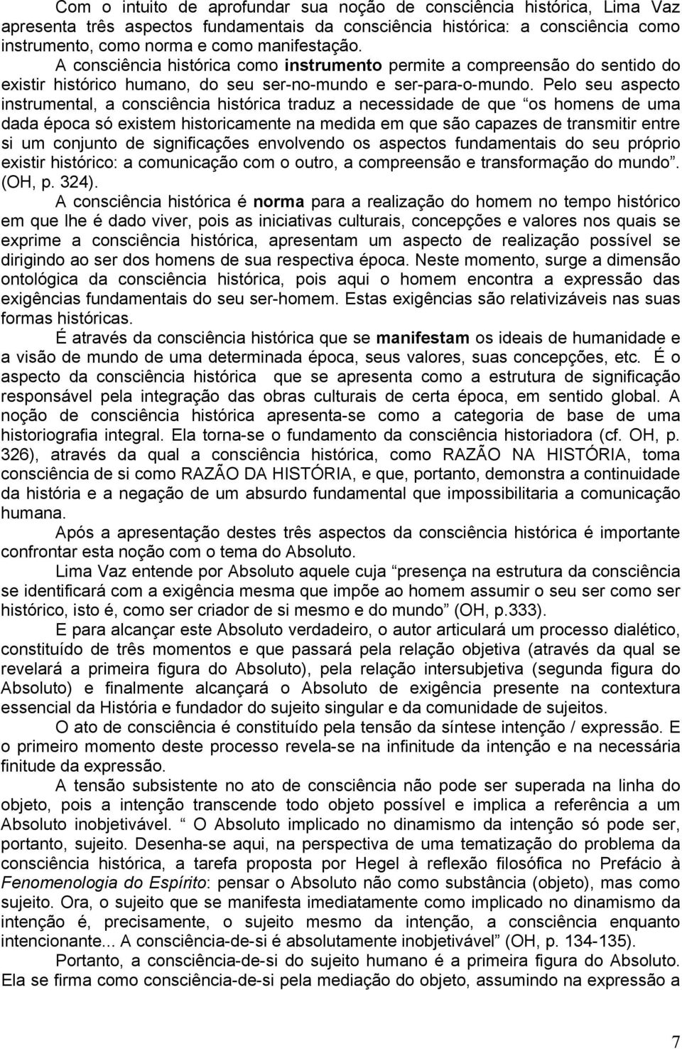 Pelo seu aspecto instrumental, a consciência histórica traduz a necessidade de que os homens de uma dada época só existem historicamente na medida em que são capazes de transmitir entre si um