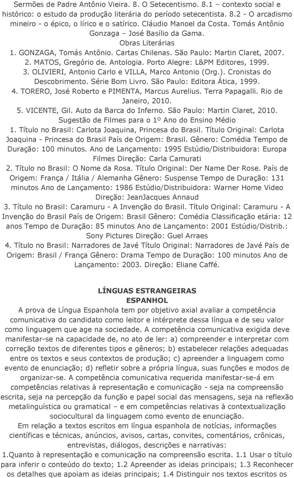 Porto Alegre: L&PM Editores, 1999. 3. OLIVIERI, Antonio Carlo e VILLA, Marco Antonio (Org.). Cronistas do Descobrimento. Série Bom Livro. São Paulo: Editora Ática, 1999. 4.