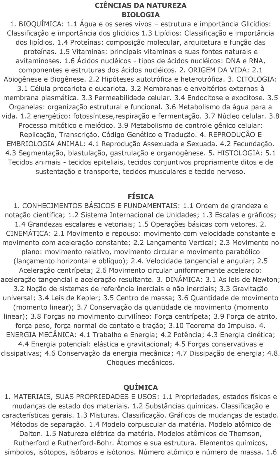 1.6 Ácidos nucléicos - tipos de ácidos nucléicos: DNA e RNA, componentes e estruturas dos ácidos nucléicos. 2. ORIGEM DA VIDA: 2.1 Abiogênese e Biogênese. 2.2 Hipóteses autotrófica e heterotrófica. 3.