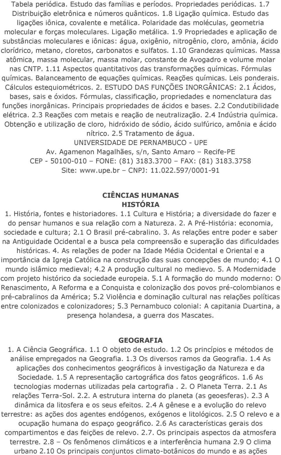 9 Propriedades e aplicação de substâncias moleculares e iônicas: água, oxigênio, nitrogênio, cloro, amônia, ácido clorídrico, metano, cloretos, carbonatos e sulfatos. 1.10 Grandezas químicas.