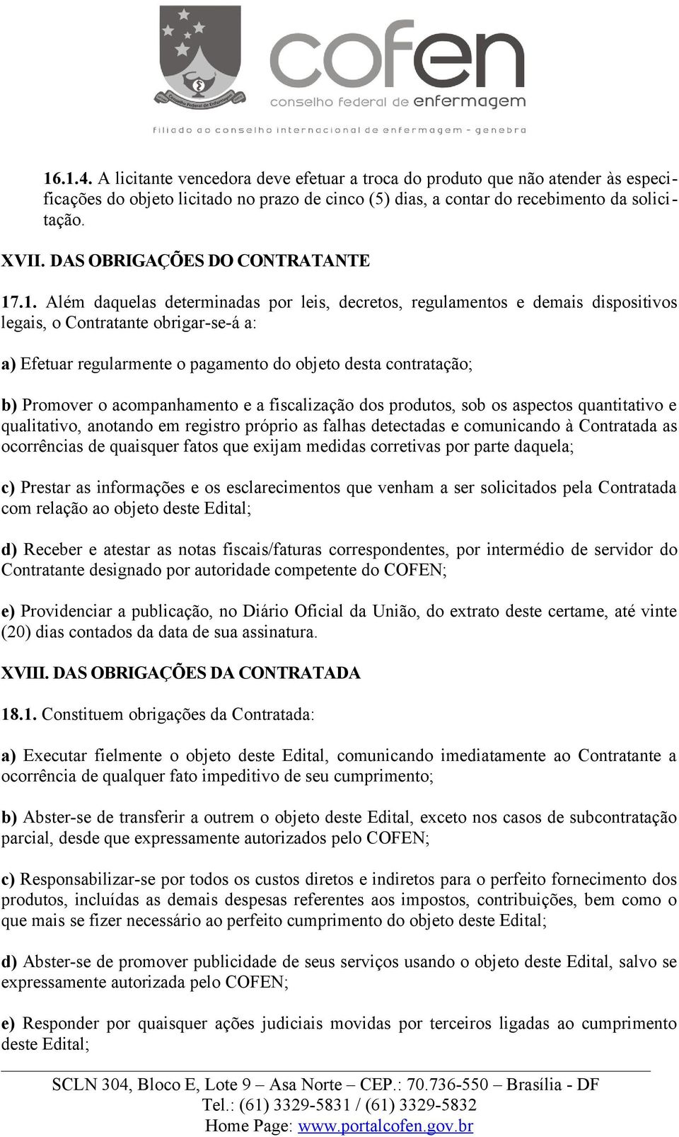 .1. Além daquelas determinadas por leis, decretos, regulamentos e demais dispositivos legais, o Contratante obrigar-se-á a: a) Efetuar regularmente o pagamento do objeto desta contratação; b)