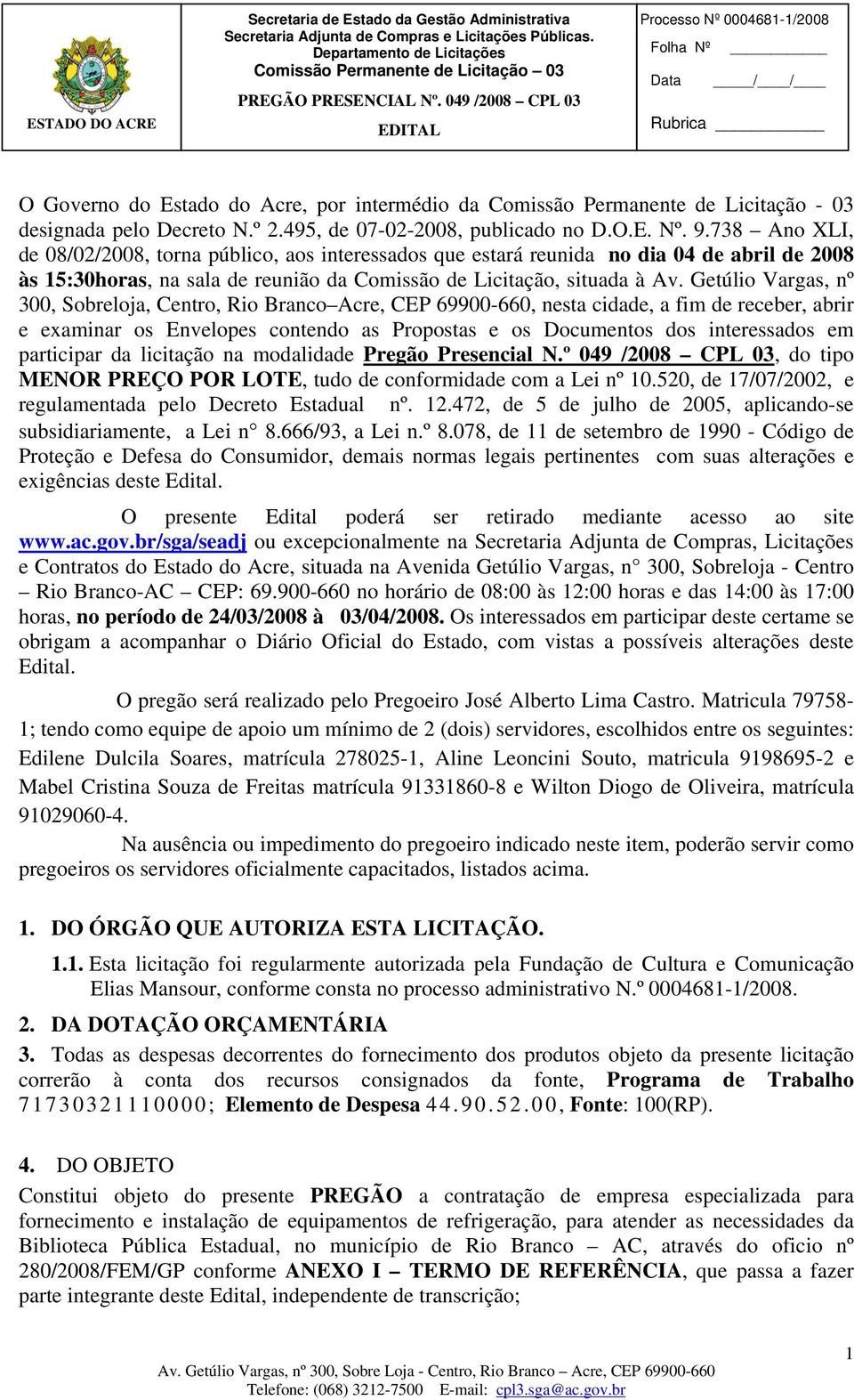 Getúlio Vargas, nº 300, Sobreloja, Centro, Rio Branco Acre, CEP 69900-660, nesta cidade, a fim de receber, abrir e examinar os Envelopes contendo as Propostas e os Documentos dos interessados em