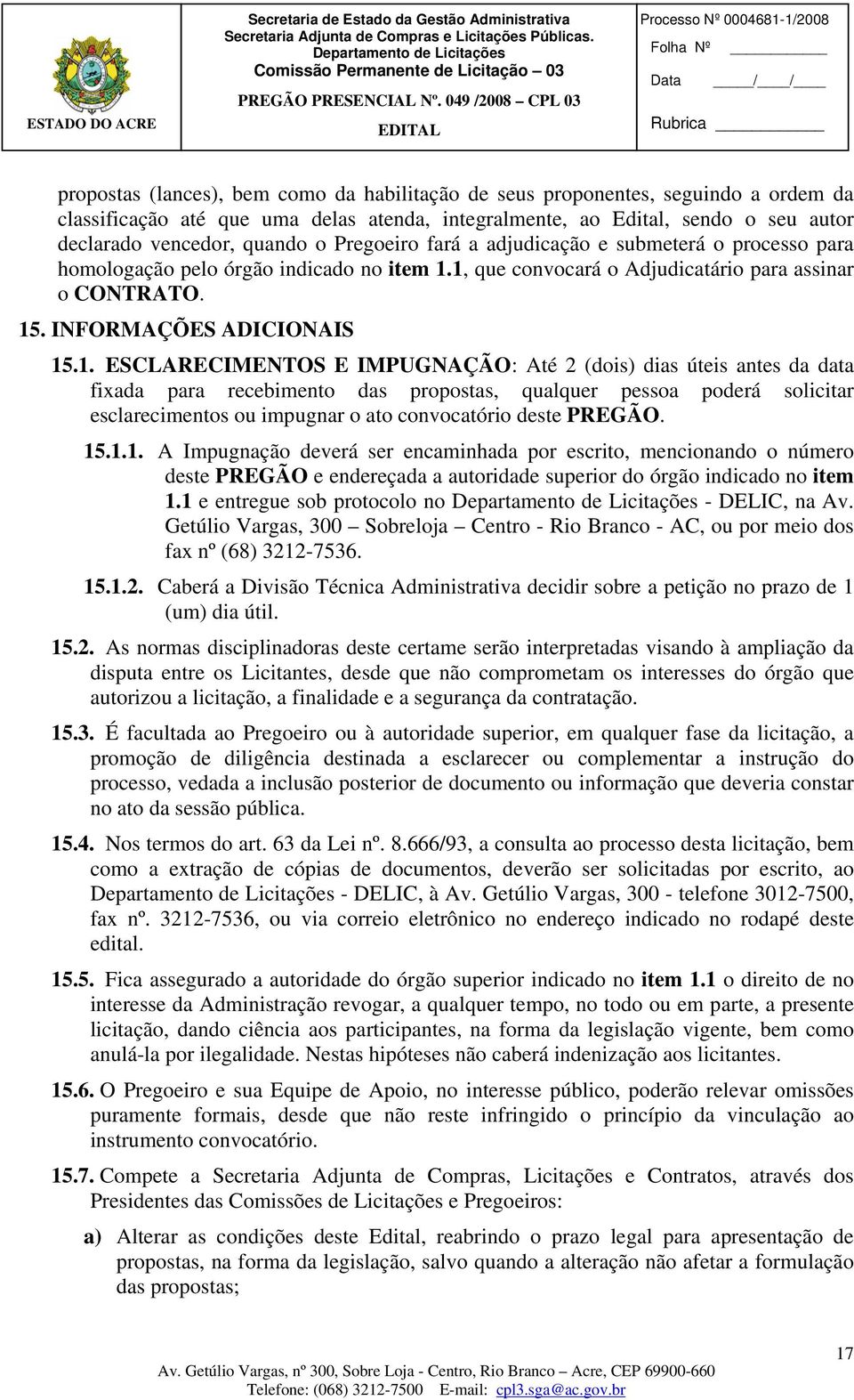 1, que convocará o Adjudicatário para assinar o CONTRATO. 15. INFORMAÇÕES ADICIONAIS 15.1. ESCLARECIMENTOS E IMPUGNAÇÃO: Até 2 (dois) dias úteis antes da data fixada para recebimento das propostas,