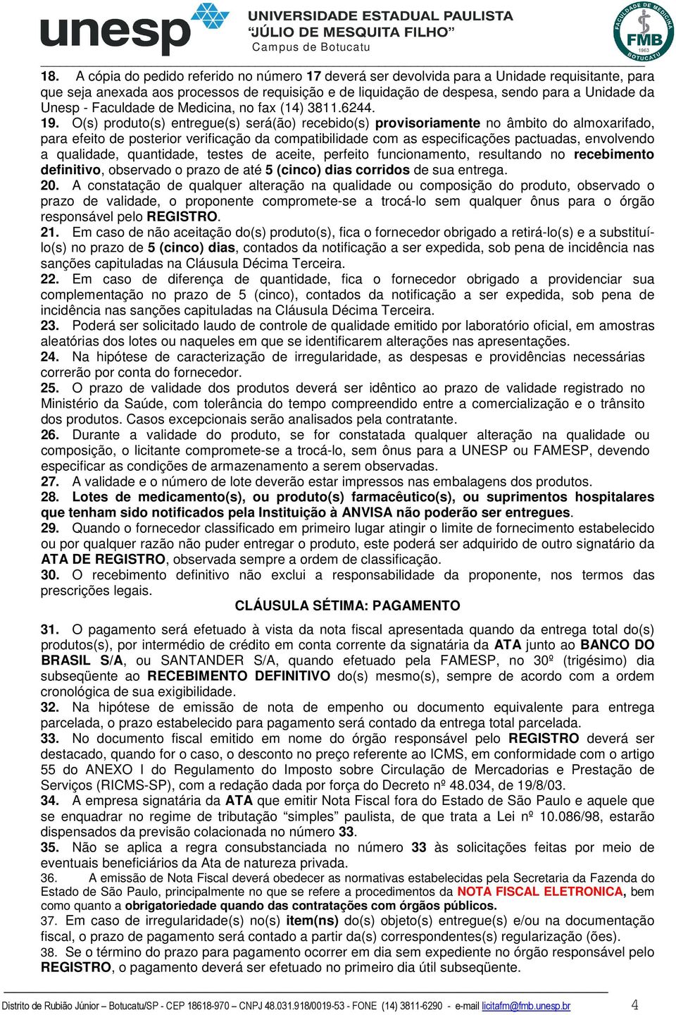 O(s) produto(s) entregue(s) será(ão) recebido(s) provisoriamente no âmbito do almoxarifado, para efeito de posterior verificação da compatibilidade com as especificações pactuadas, envolvendo a