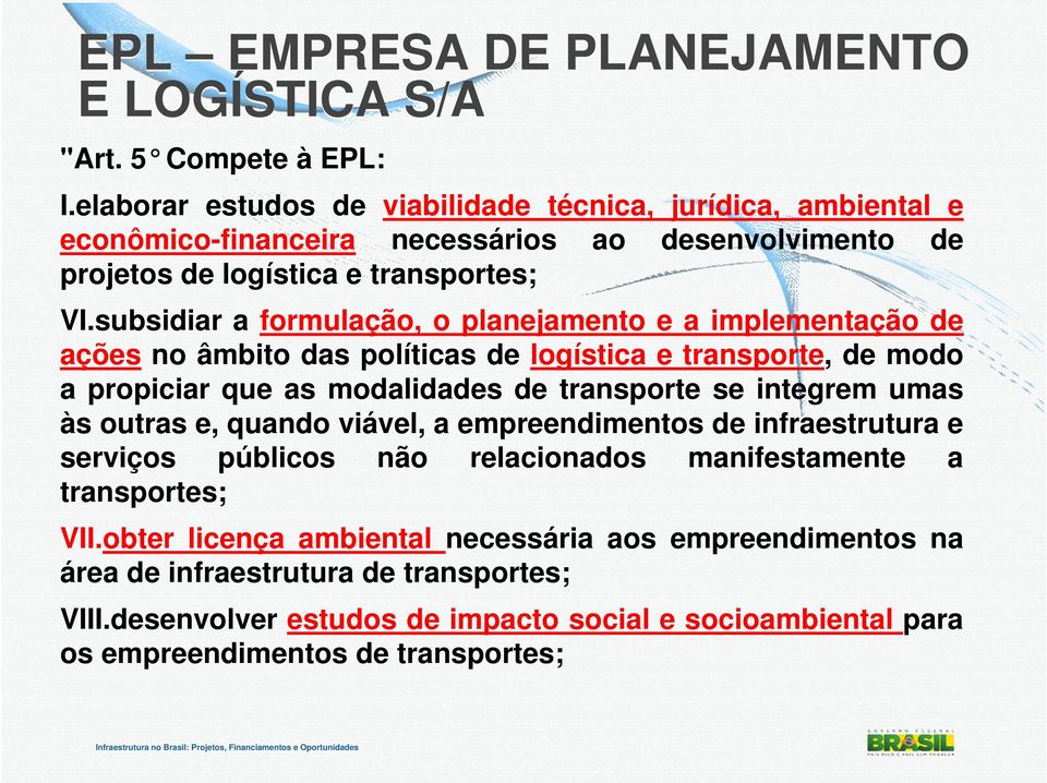 subsidiar a formulação, o planejamento e a implementação de ações no âmbito das políticas de logística e transporte, de modo a propiciar que as modalidades de transporte se integrem umas