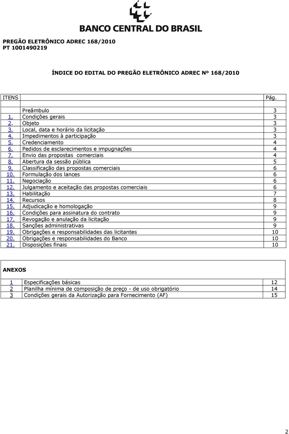 Formulação dos lances 6 11. Negociação 6 12. Julgamento e aceitação das propostas comerciais 6 13. Habilitação 7 14. Recursos 8 15. Adjudicação e homologação 9 16.