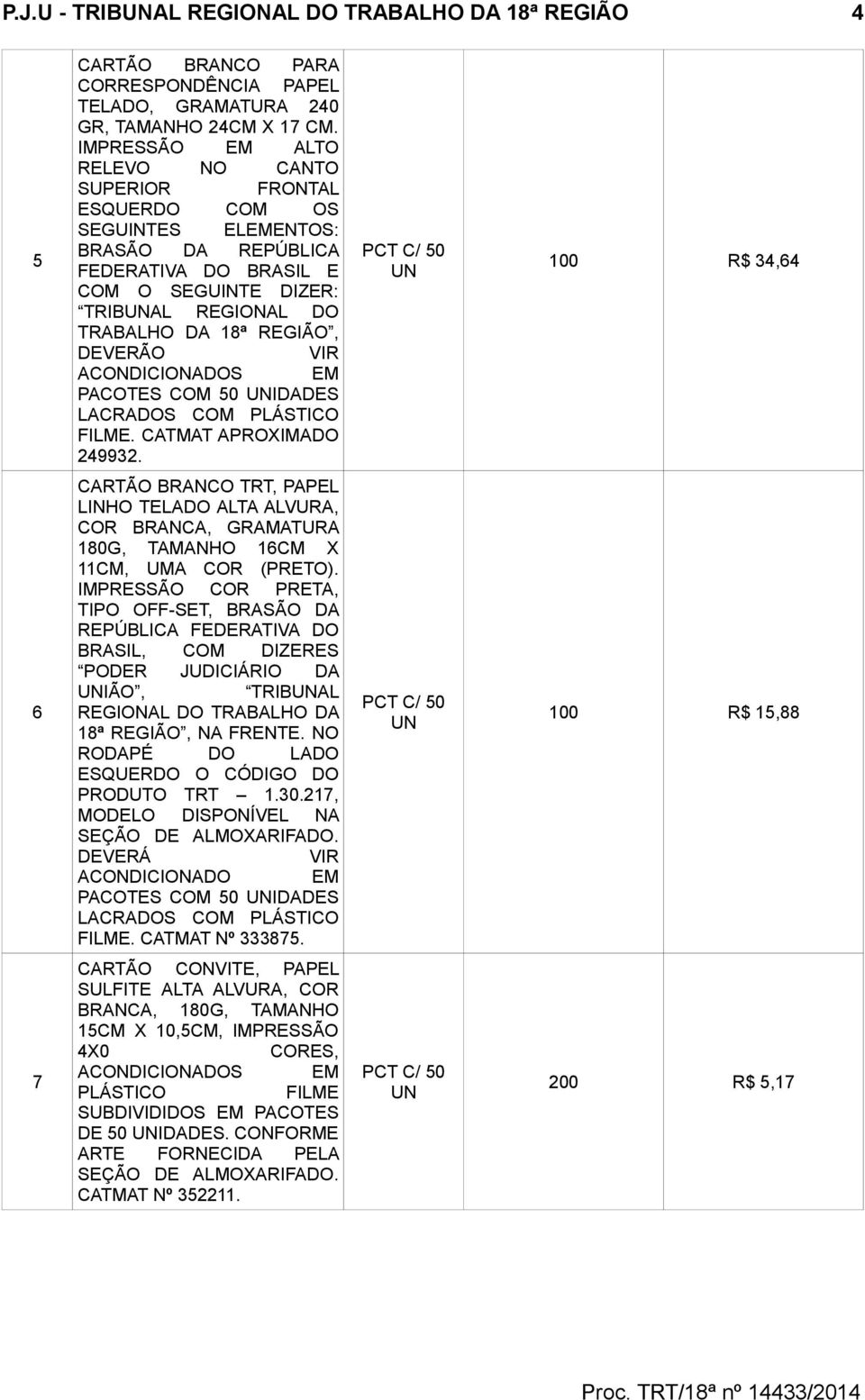 DEVERÃO VIR PACOTES COM 50 IDADES LACRADOS COM PLÁSTICO FILME. CATMAT APROXIMADO 249932.