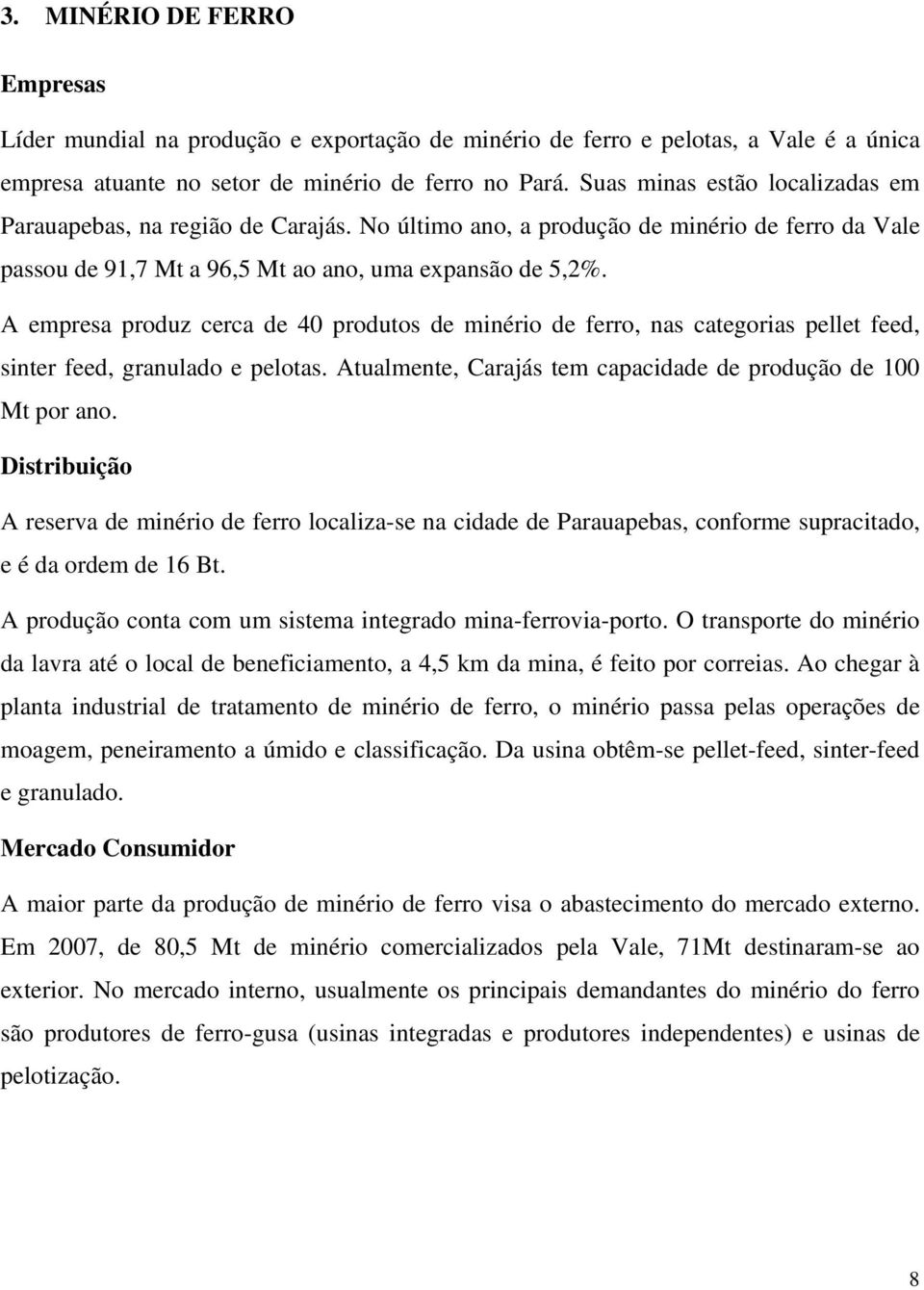 A empresa produz cerca de 40 produtos de minério de ferro, nas categorias pellet feed, sinter feed, granulado e pelotas. Atualmente, Carajás tem capacidade de produção de 100 Mt por ano.