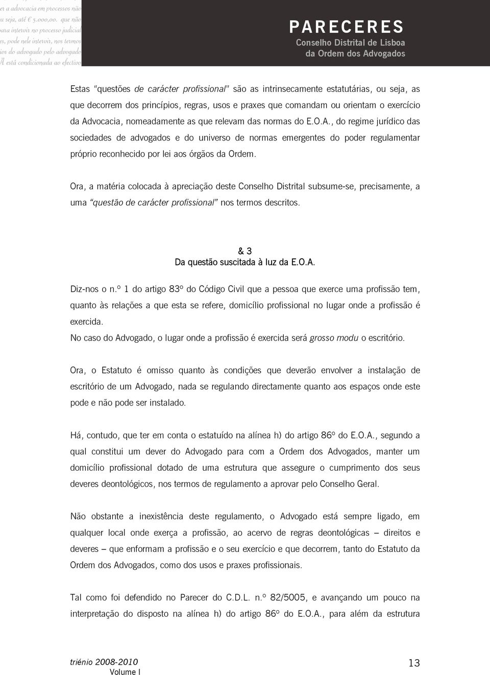 , do regime jurídico das sociedades de advogados e do universo de normas emergentes do poder regulamentar próprio reconhecido por lei aos órgãos da Ordem.