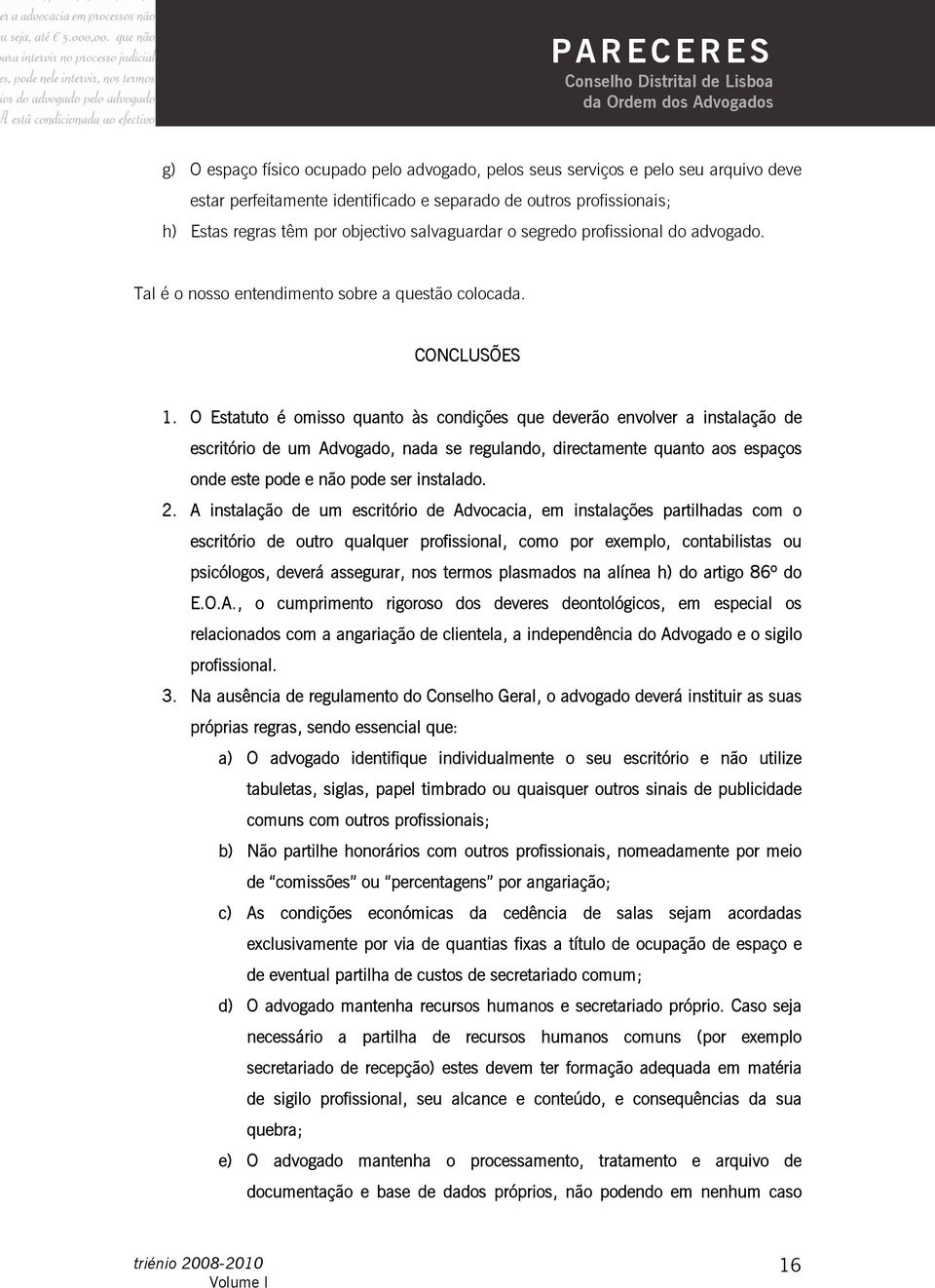 O Estatuto é omisso quanto às condições que deverão envolver a instalação de escritório de um Advogado, nada se regulando, directamente quanto aos espaços onde este pode e não pode ser instalado. 2.