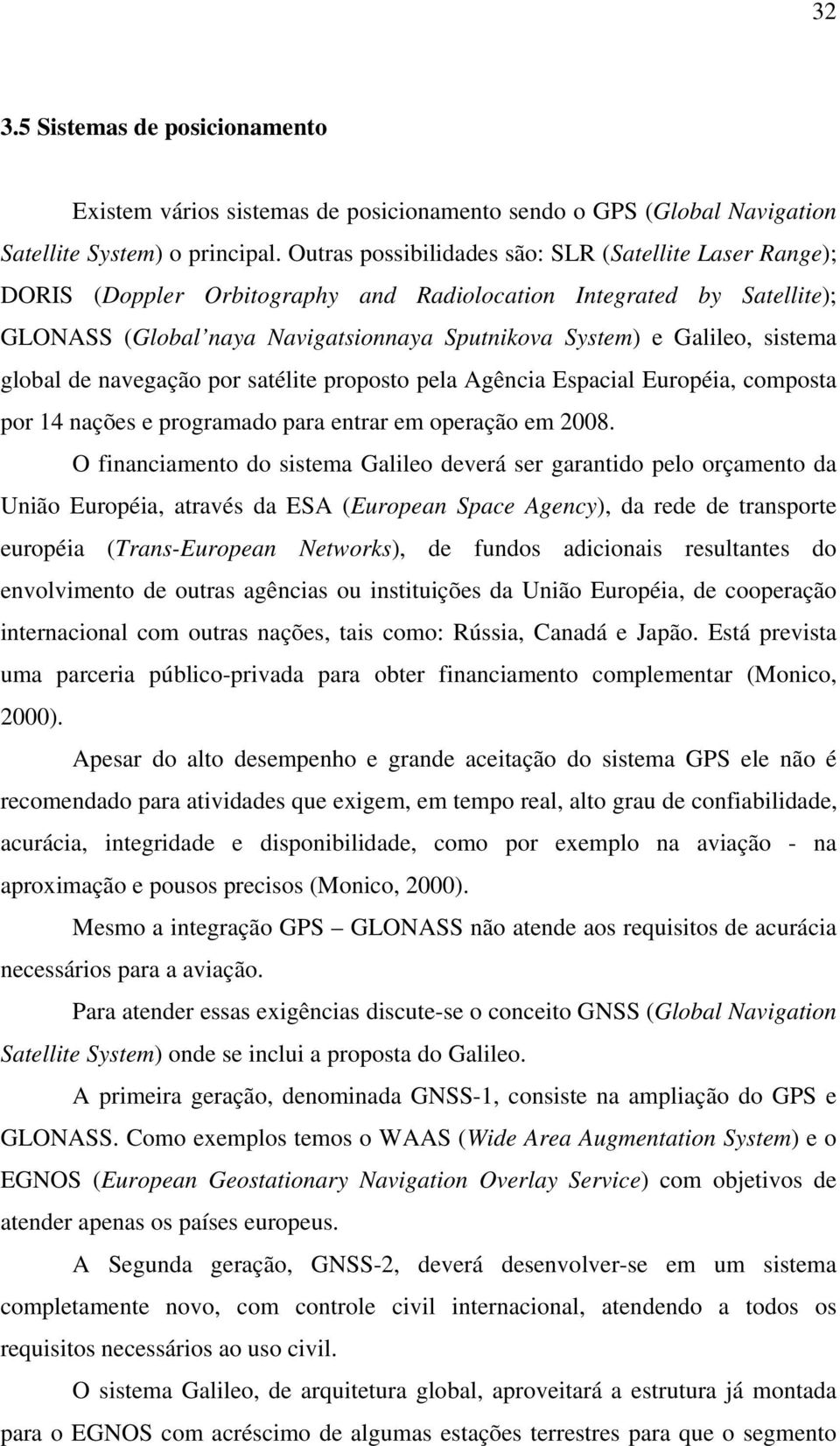 sistema global de navegação por satélite proposto pela Agência Espacial Européia, composta por 14 nações e programado para entrar em operação em 2008.