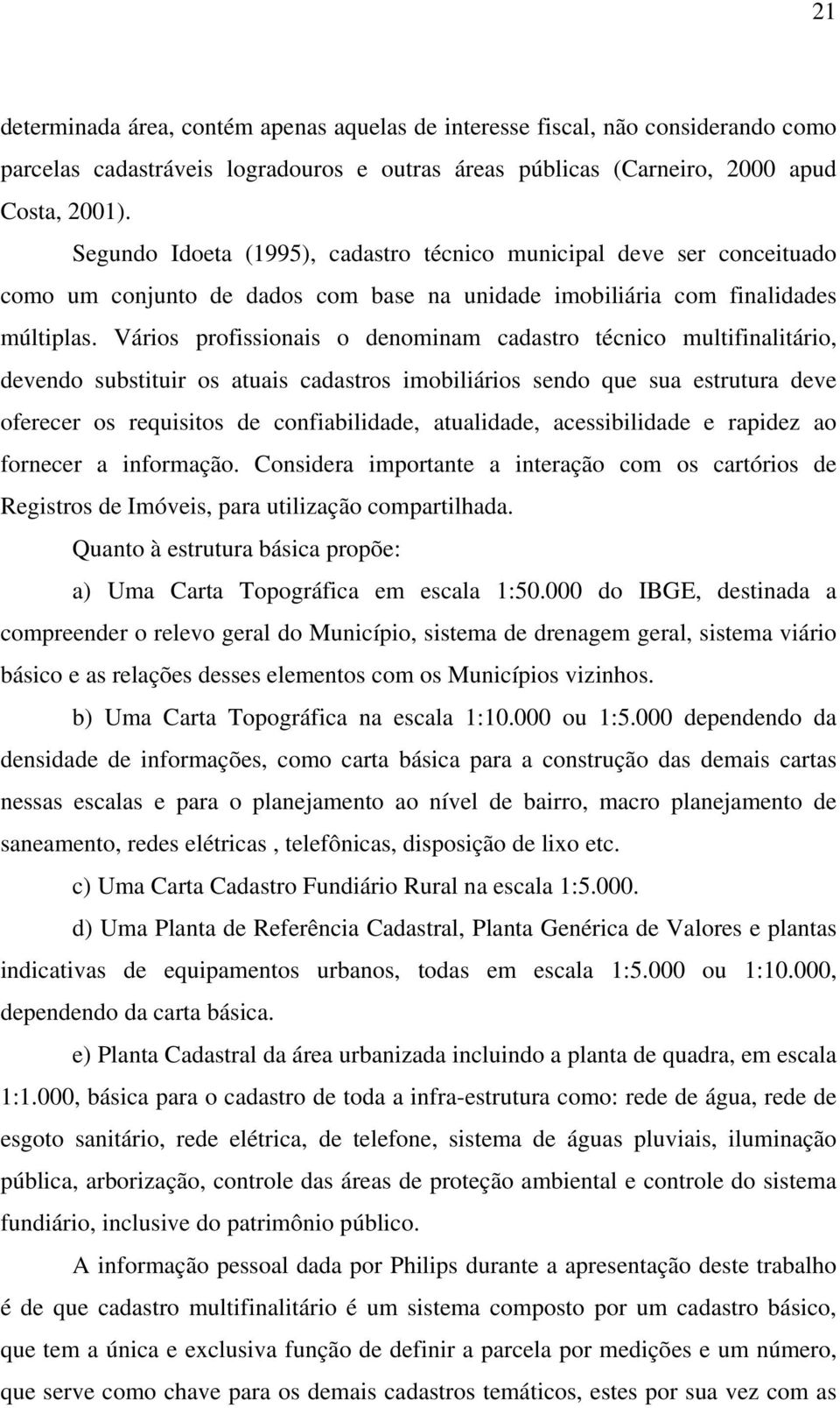 Vários profissionais o denominam cadastro técnico multifinalitário, devendo substituir os atuais cadastros imobiliários sendo que sua estrutura deve oferecer os requisitos de confiabilidade,