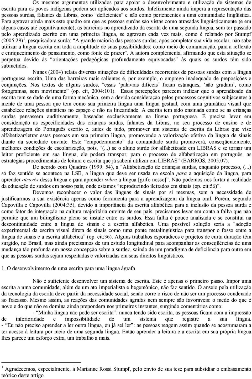 Para agravar ainda mais este quadro em que as pessoas surdas são vistas como atrasadas lingüisticamente (e em alguns casos até cognitivamente), as barreiras no aprendizado da escrita de uma segunda