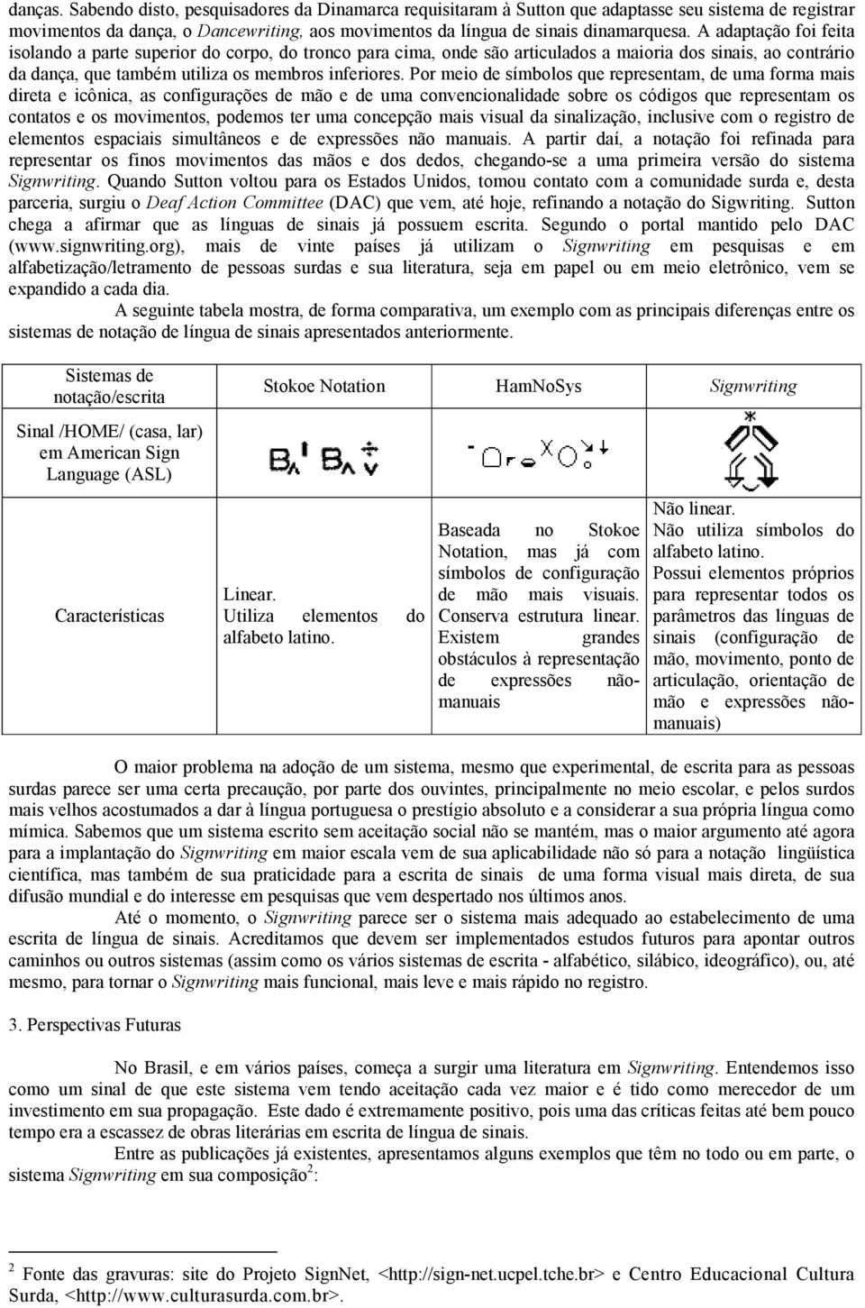 Por meio de símbolos que representam, de uma forma mais direta e icônica, as configurações de mão e de uma convencionalidade sobre os códigos que representam os contatos e os movimentos, podemos ter