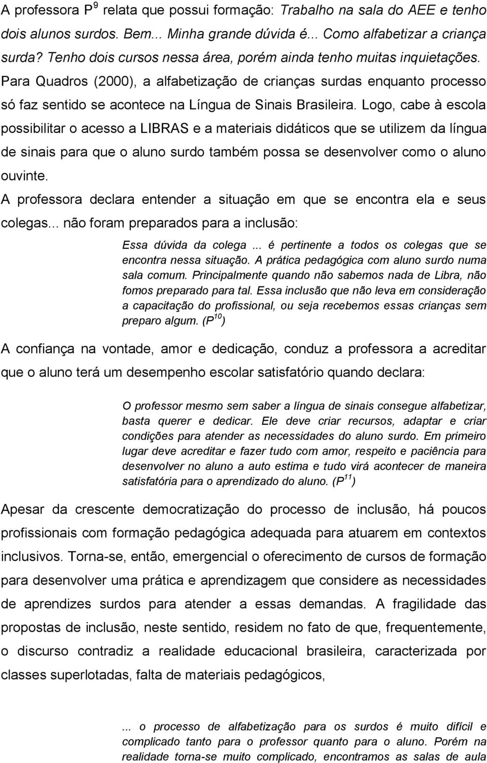 Para Quadros (2000), a alfabetização de crianças surdas enquanto processo só faz sentido se acontece na Língua de Sinais Brasileira.