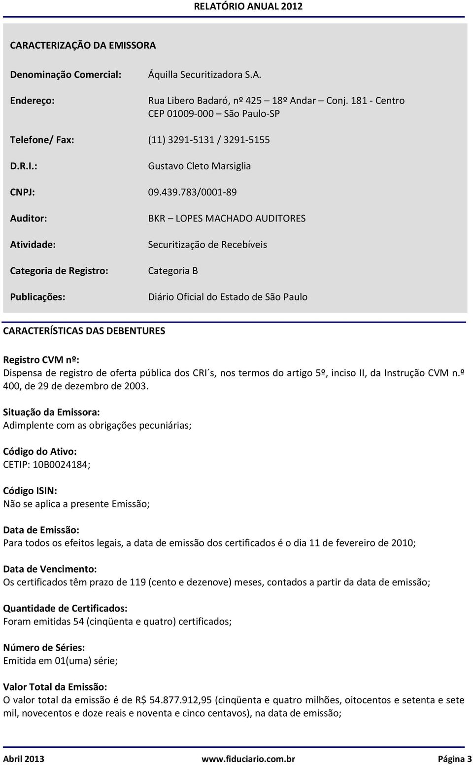 783/0001-89 Auditor: Atividade: Categoria de Registro: Publicações: BKR LOPES MACHADO AUDITORES Securitização de Recebíveis Categoria B Diário Oficial do Estado de São Paulo CARACTERÍSTICAS DAS