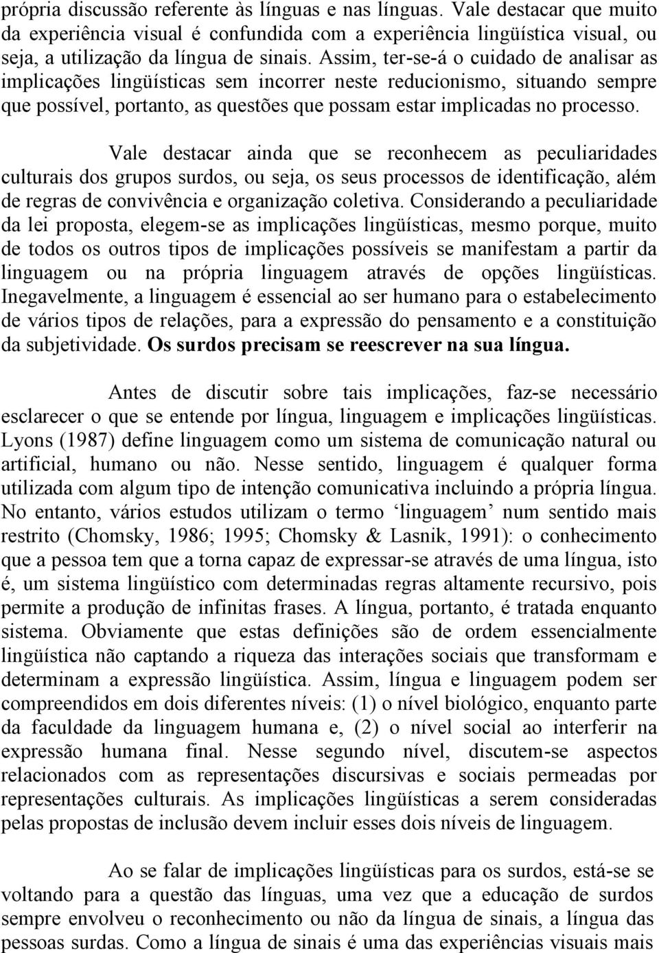 Vale destacar ainda que se reconhecem as peculiaridades culturais dos grupos surdos, ou seja, os seus processos de identificação, além de regras de convivência e organização coletiva.