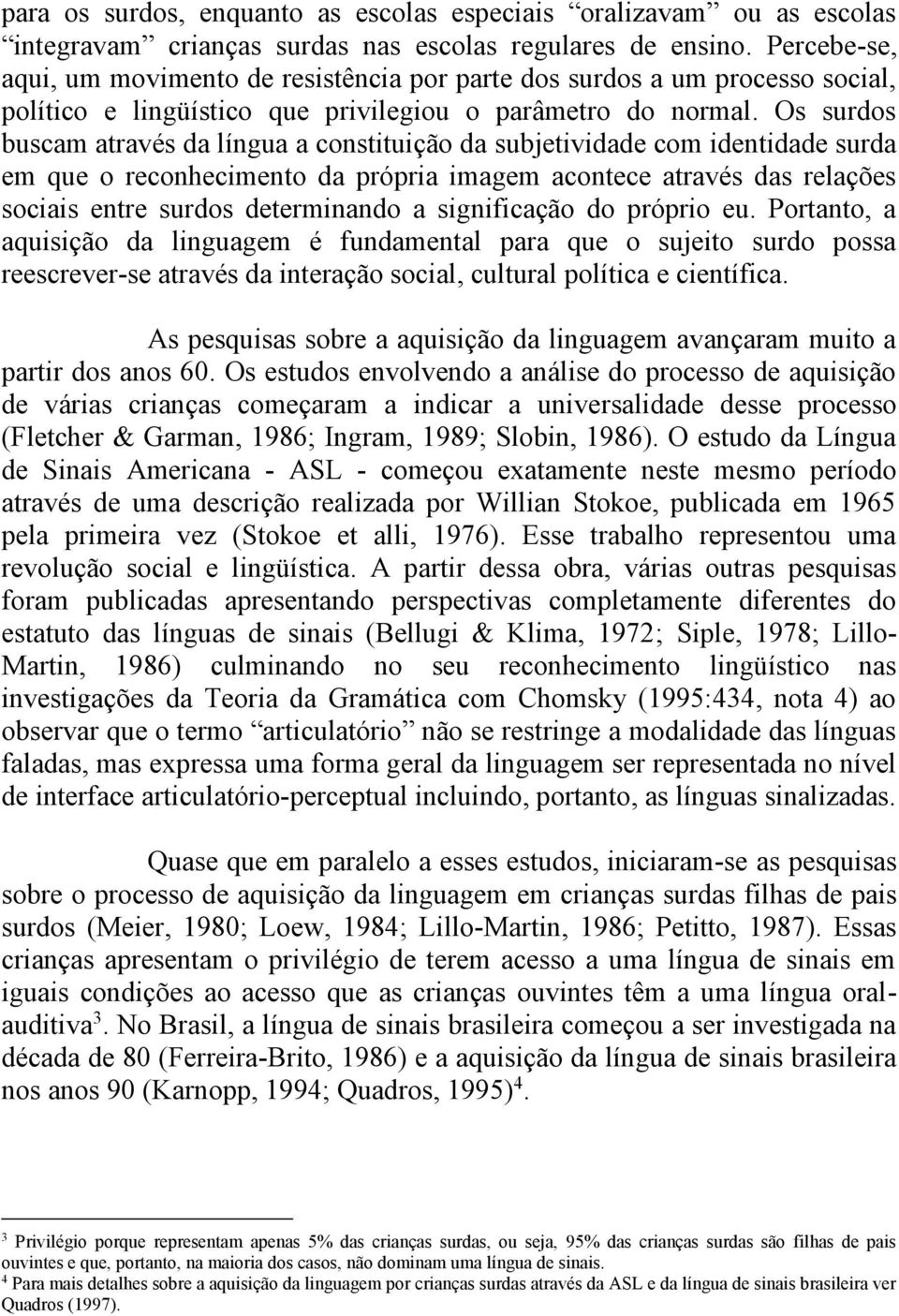 Os surdos buscam através da língua a constituição da subjetividade com identidade surda em que o reconhecimento da própria imagem acontece através das relações sociais entre surdos determinando a