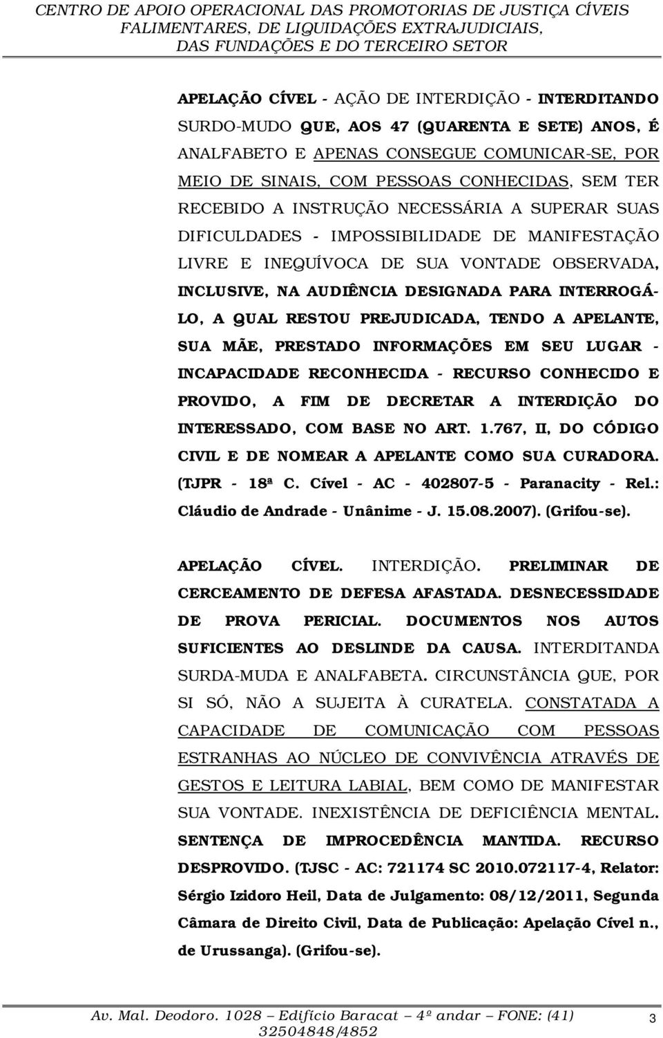 RESTOU PREJUDICADA, TENDO A APELANTE, SUA MÃE, PRESTADO INFORMAÇÕES EM SEU LUGAR - INCAPACIDADE RECONHECIDA - RECURSO CONHECIDO E PROVIDO, A FIM DE DECRETAR A INTERDIÇÃO DO INTERESSADO, COM BASE NO