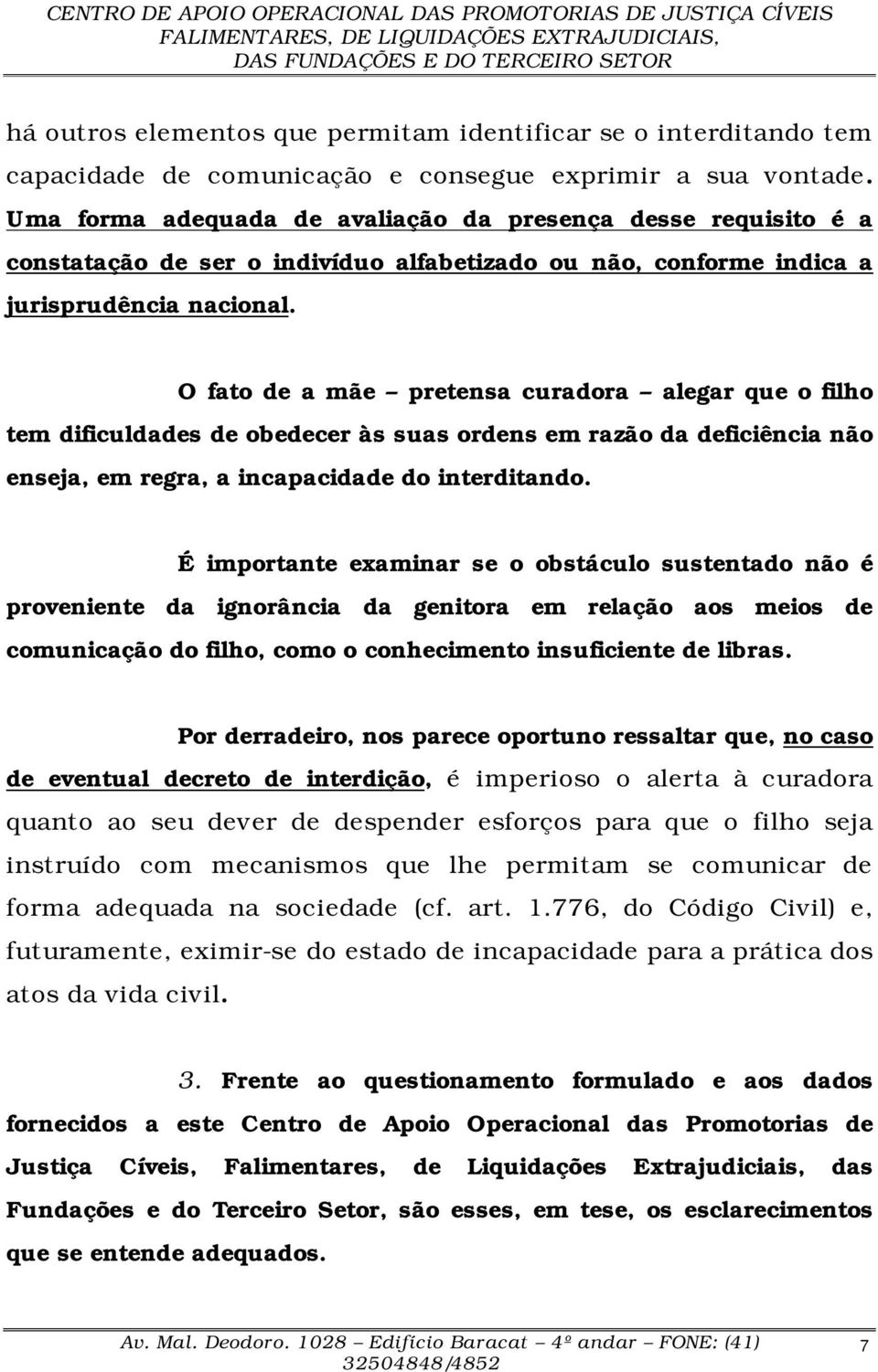 O fato de a mãe pretensa curadora alegar que o filho tem dificuldades de obedecer às suas ordens em razão da deficiência não enseja, em regra, a incapacidade do interditando.