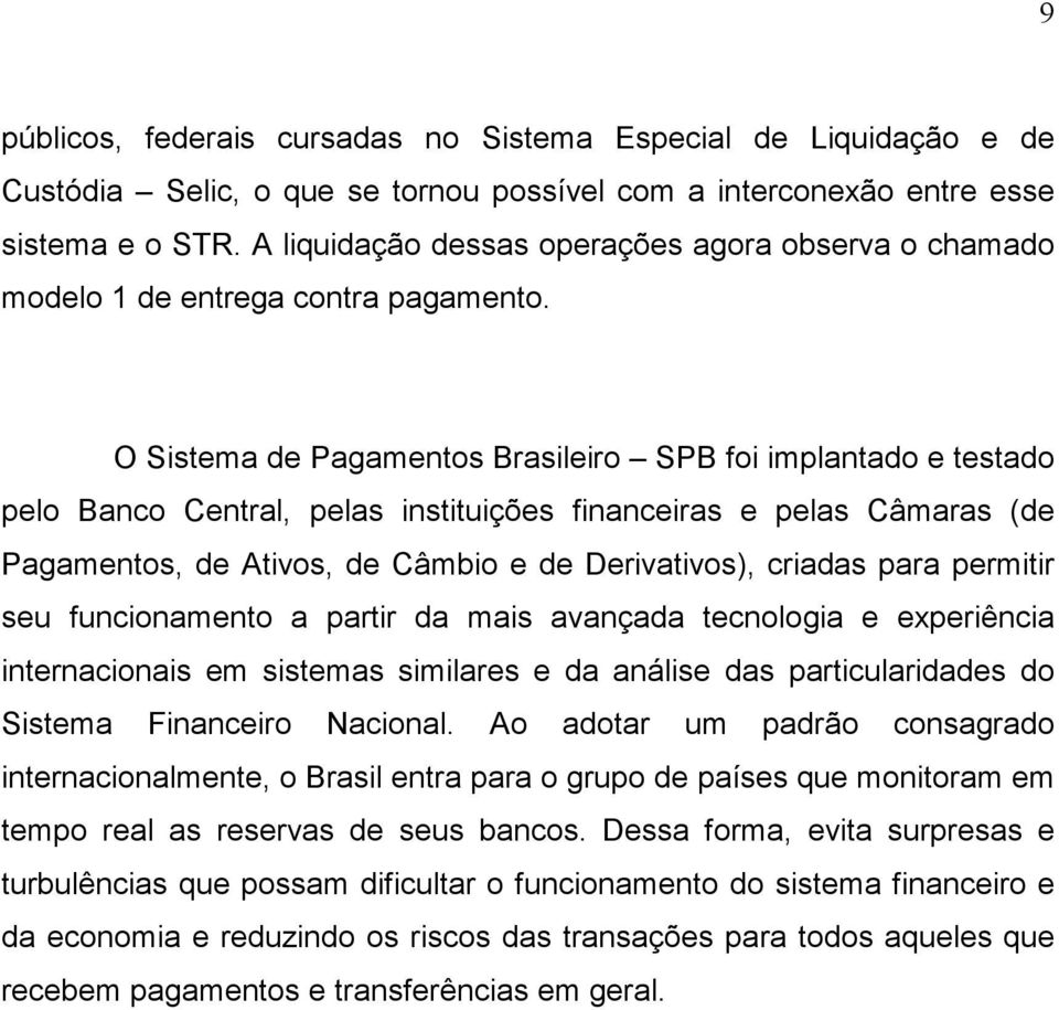 O Sistema de Pagamentos Brasileiro SPB foi implantado e testado pelo Banco Central, pelas instituições financeiras e pelas Câmaras (de Pagamentos, de Ativos, de Câmbio e de Derivativos), criadas para