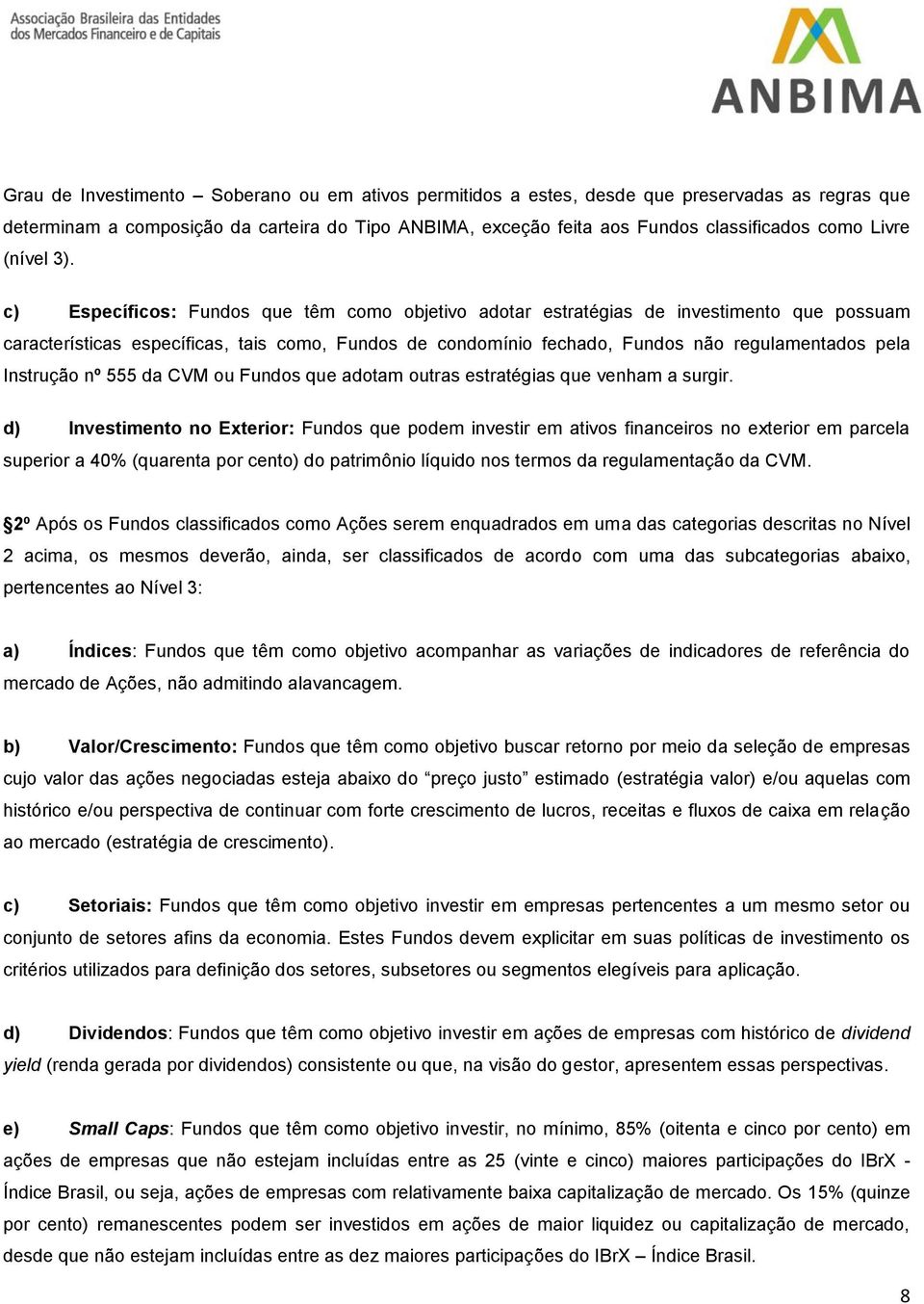 c) Específicos: Fundos que têm como objetivo adotar estratégias de investimento que possuam características específicas, tais como, Fundos de condomínio fechado, Fundos não regulamentados pela