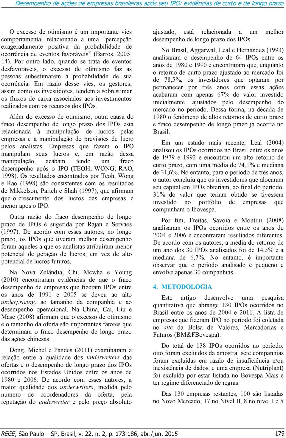 Por outro lado, quando se trata de eventos desfavoráveis, o excesso de otimismo faz as pessoas subestimarem a probabilidade de sua ocorrência.