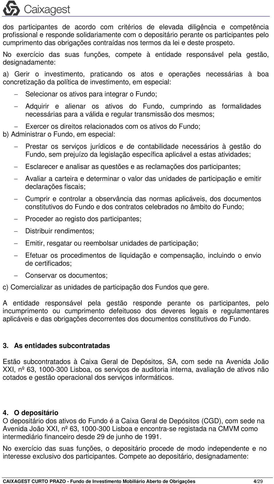 No exercício das suas funções, compete à entidade responsável pela gestão, designadamente: a) Gerir o investimento, praticando os atos e operações necessárias à boa concretização da política de