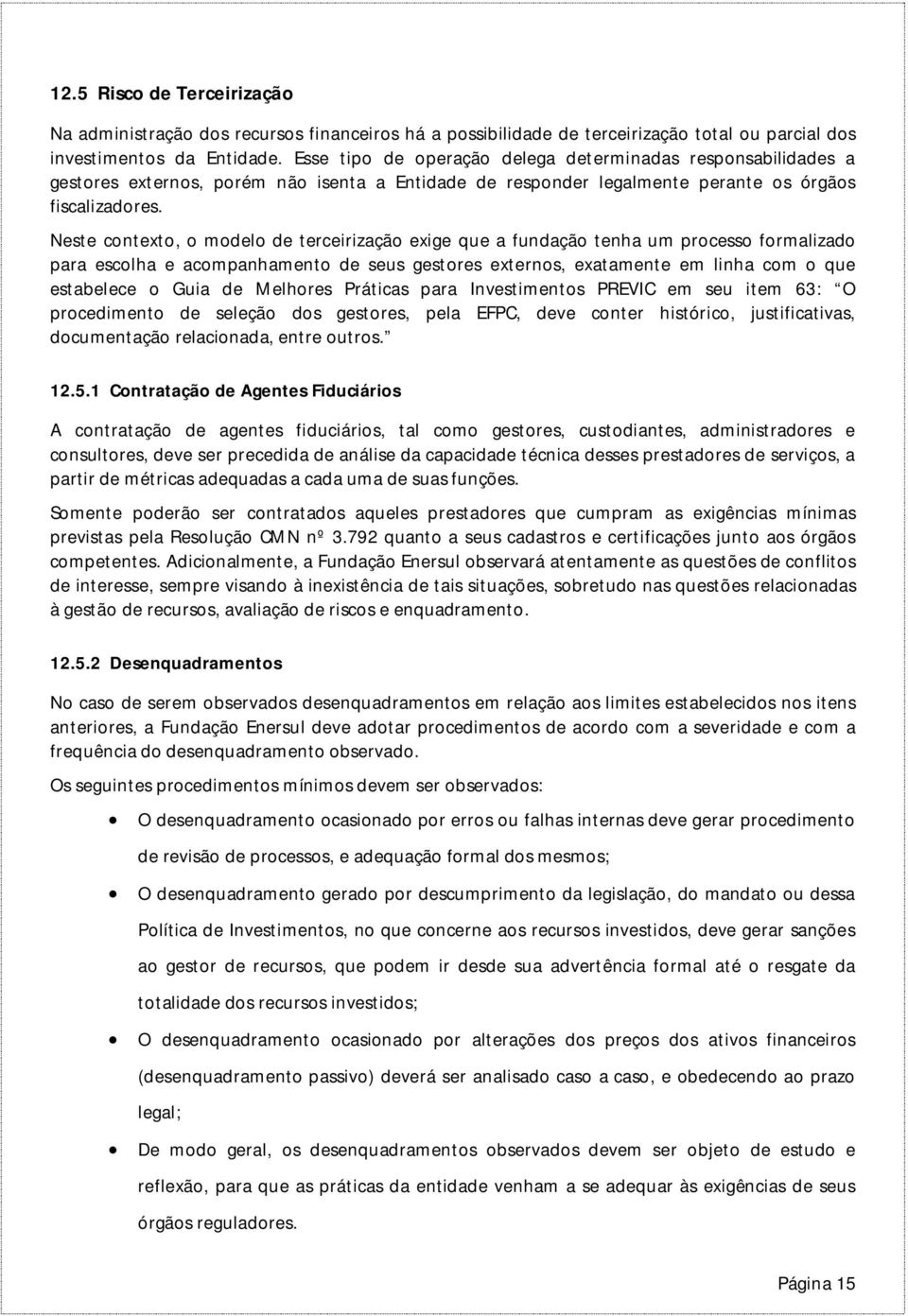 Neste contexto, o modelo de terceirização exige que a fundação tenha um processo formalizado para escolha e acompanhamento de seus gestores externos, exatamente em linha com o que estabelece o Guia